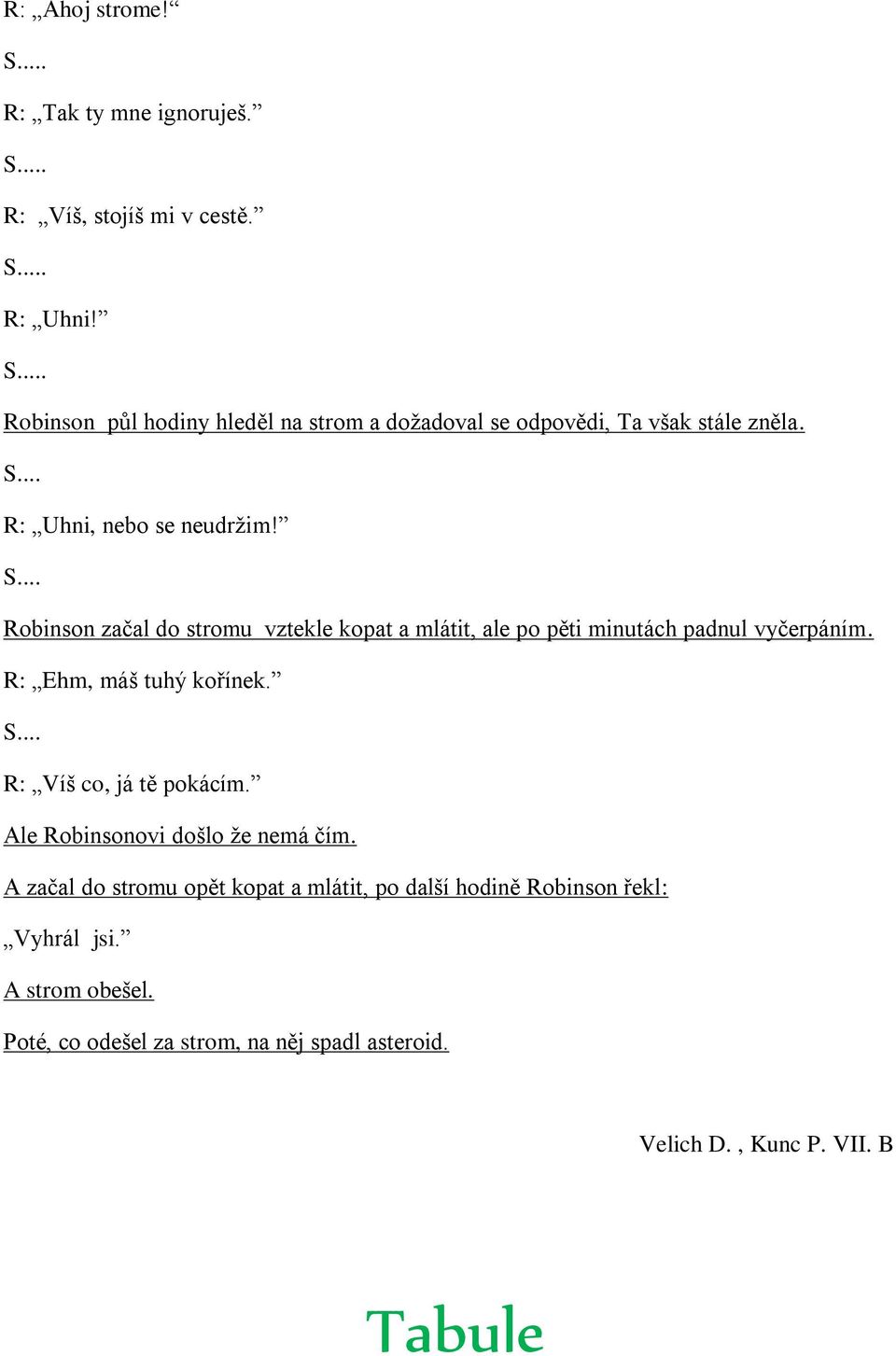 R: Ehm, máš tuhý kořínek. S... R: Víš co, já tě pokácím. Ale Robinsonovi došlo že nemá čím.