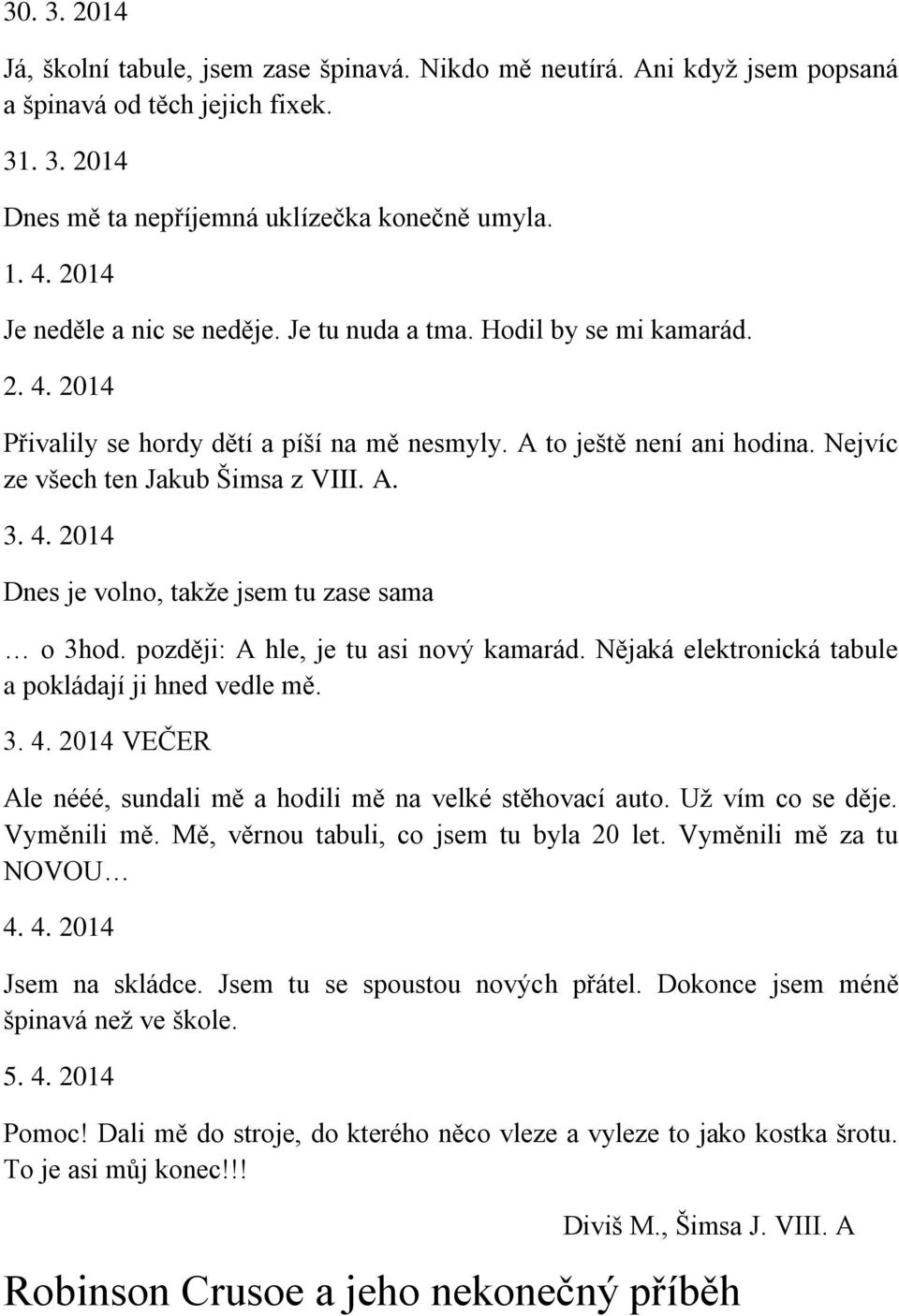 A. 3. 4. 2014 Dnes je volno, takže jsem tu zase sama o 3hod. později: A hle, je tu asi nový kamarád. Nějaká elektronická tabule a pokládají ji hned vedle mě. 3. 4. 2014 VEČER Ale nééé, sundali mě a hodili mě na velké stěhovací auto.