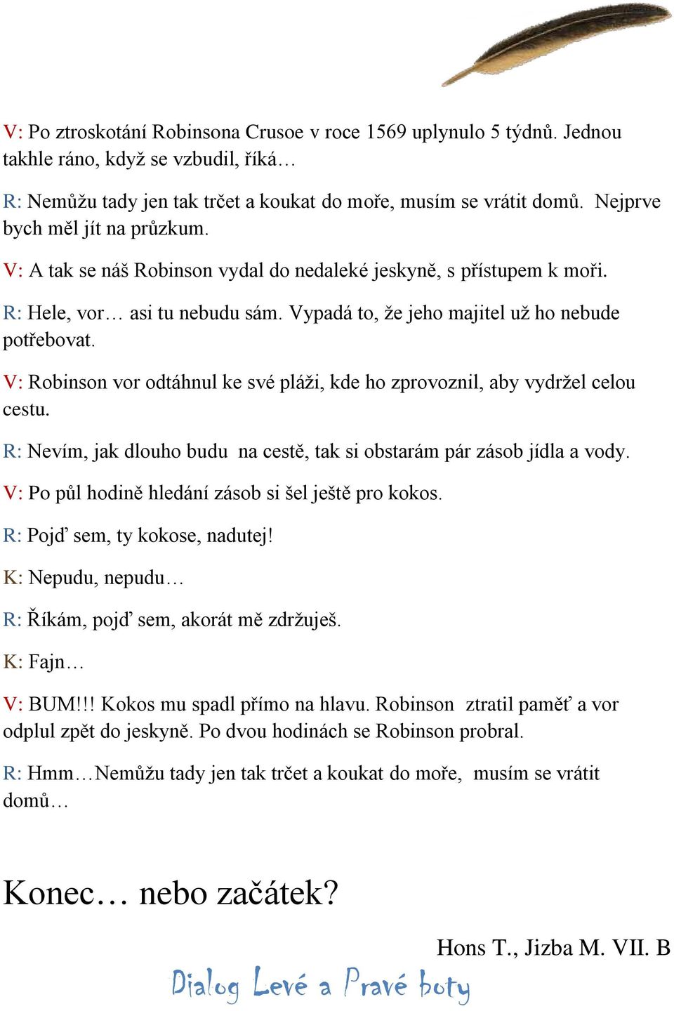 V: Robinson vor odtáhnul ke své pláži, kde ho zprovoznil, aby vydržel celou cestu. R: Nevím, jak dlouho budu na cestě, tak si obstarám pár zásob jídla a vody.