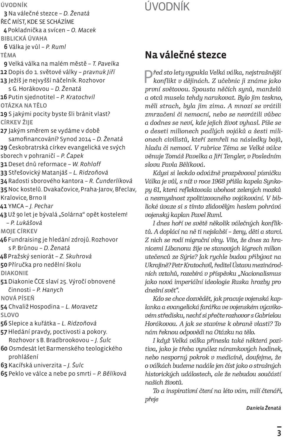 CÍRKEV ŽIJE 27 Jakým směrem se vydáme v době samofinancování? Synod 2014 D. Ženatá 29 Českobratrská církev evangelická ve svých sborech v pohraničí P. Čapek 31 Deset dnů reformace W.