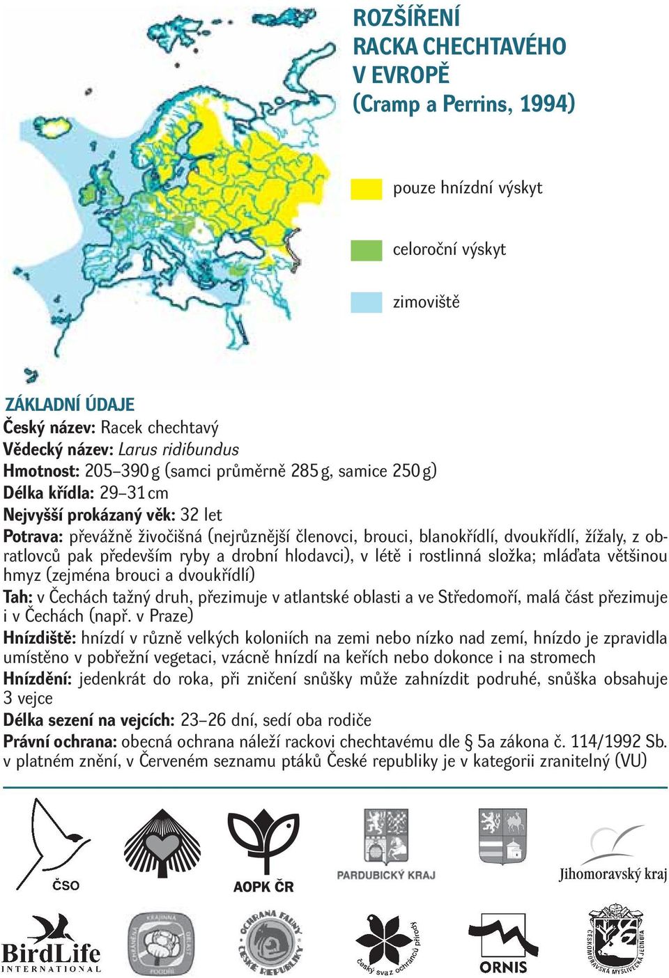 obratlovců pak především ryby a drobní hlodavci), v létě i rostlinná složka; mláďata většinou hmyz (zejména brouci a dvoukřídlí) Tah: v Čechách tažný druh, přezimuje v atlantské oblasti a ve