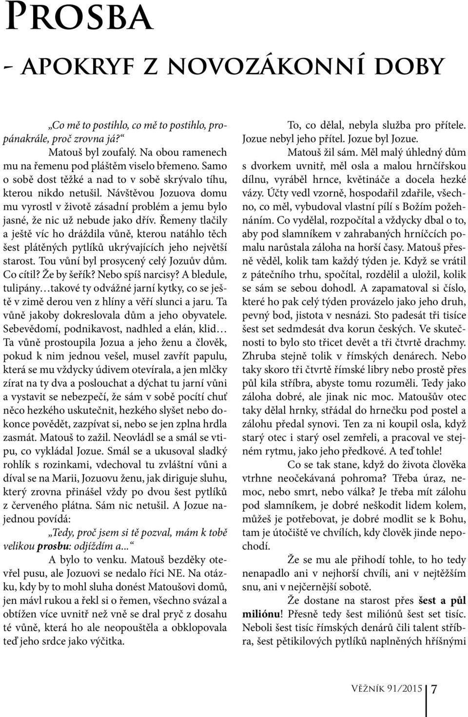 Řemeny tlačily a ještě víc ho dráždila vůně, kterou natáhlo těch šest plátěných pytlíků ukrývajících jeho největší starost. Tou vůní byl prosycený celý Jozuův dům. Co cítil? Že by šeřík?