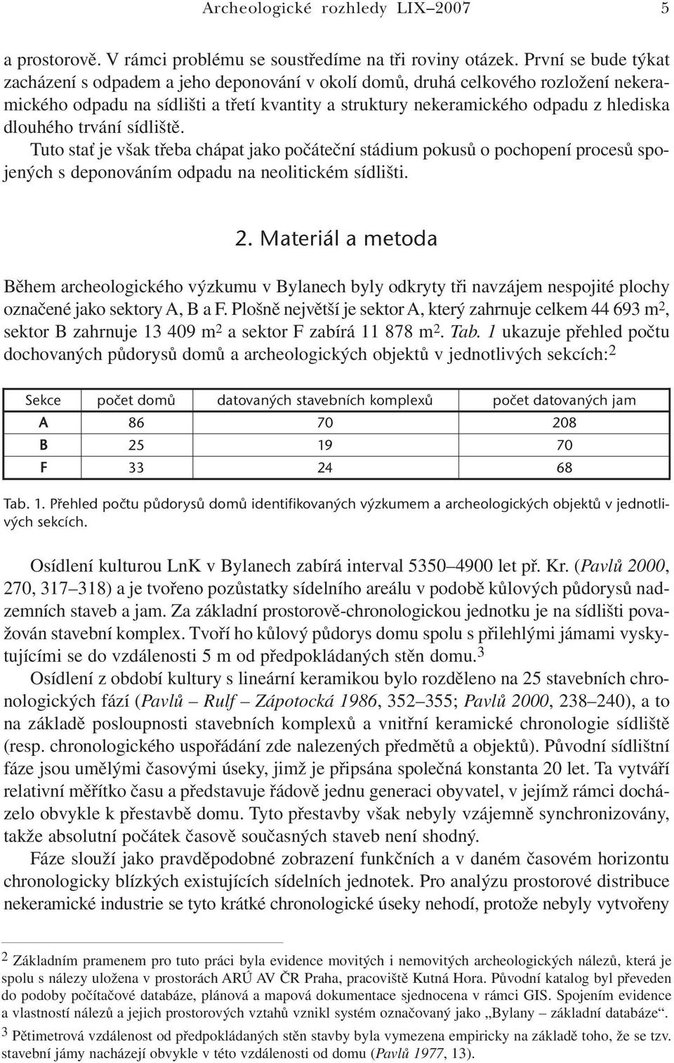 dlouhého trvání sídliště. Tuto stať je však třeba chápat jako počáteční stádium pokusů o pochopení procesů spojených s deponováním odpadu na neolitickém sídlišti. 2.