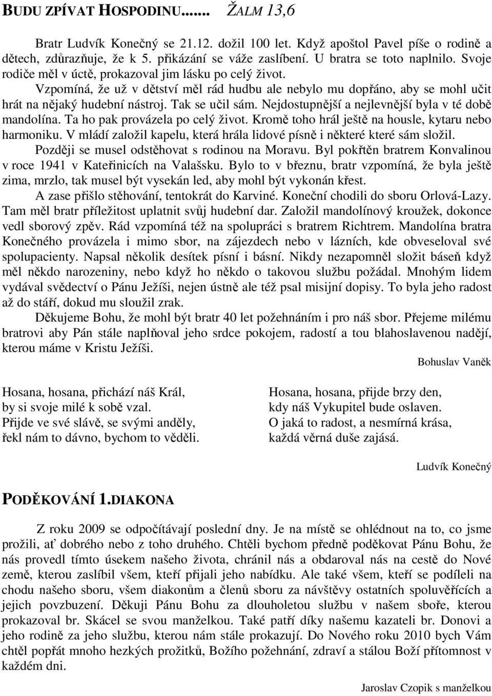 Nejdostupnější a nejlevnější byla v té době mandolína. Ta ho pak provázela po celý život. Kromě toho hrál ještě na housle, kytaru nebo harmoniku.