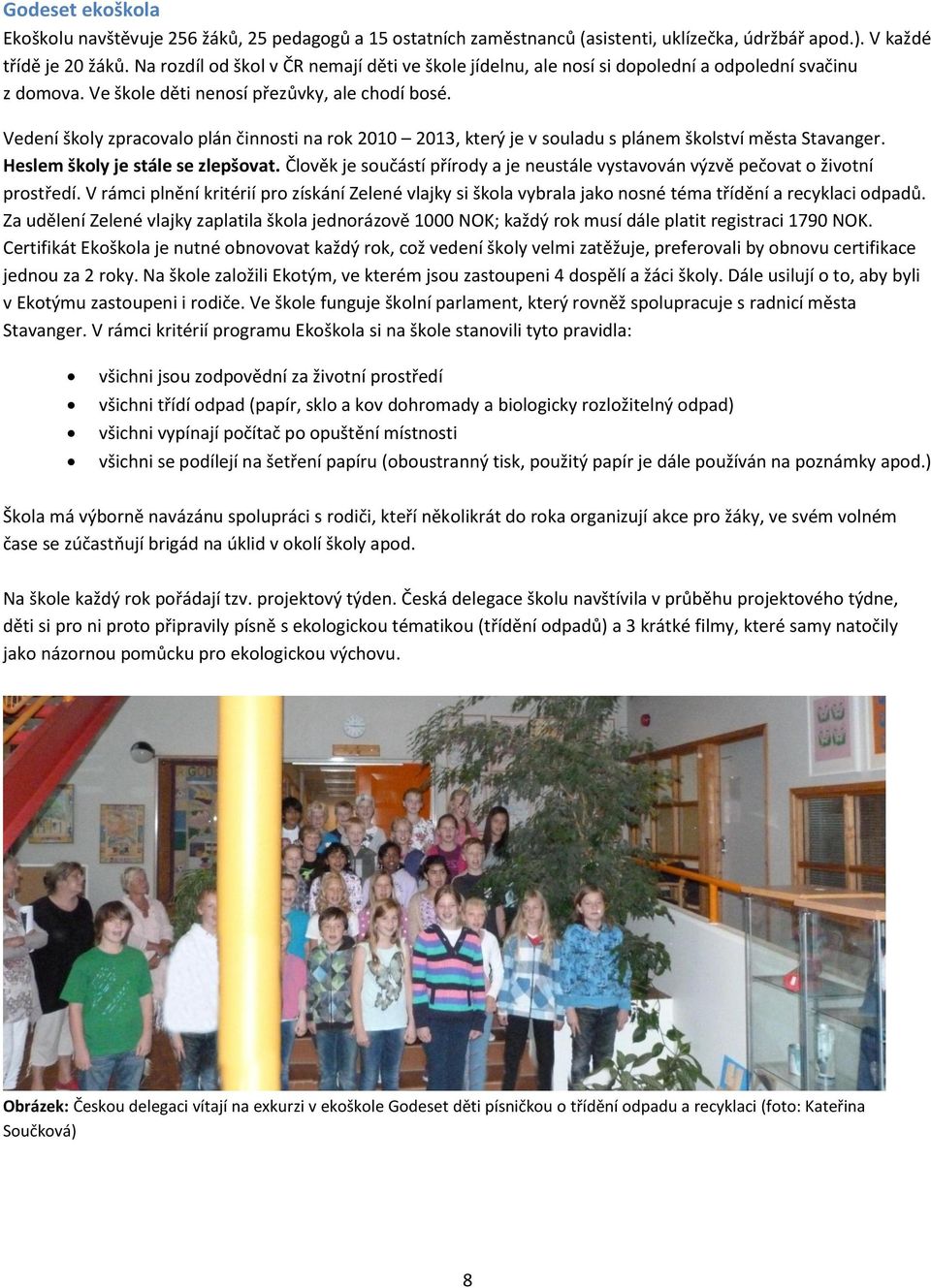 Vedení školy zpracovalo plán činnosti na rok 2010 2013, který je v souladu s plánem školství města Stavanger. Heslem školy je stále se zlepšovat.