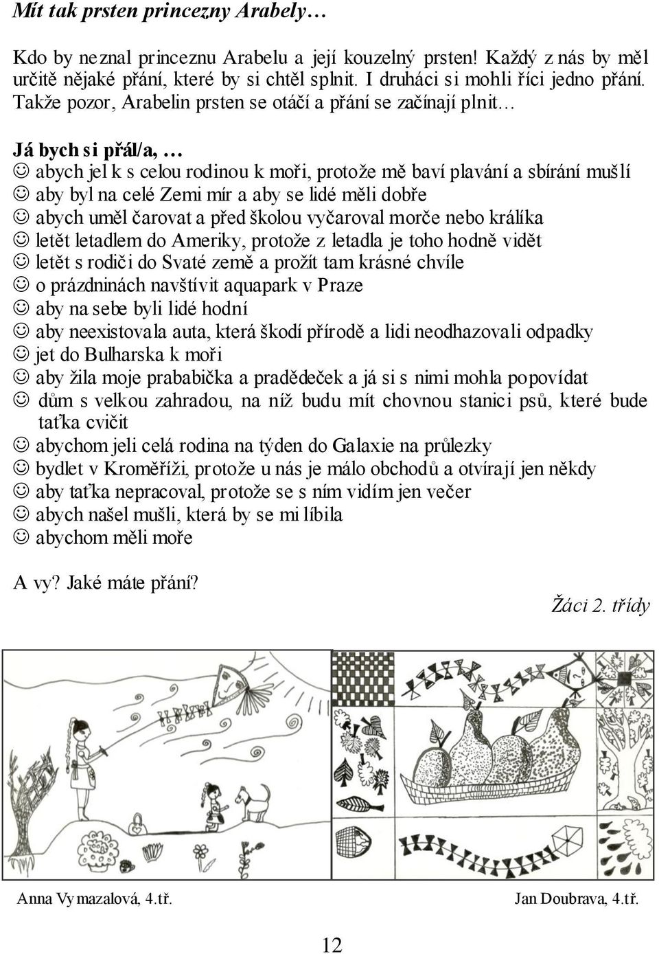 měli dobře abych uměl čarovat a před školou vyčaroval morče nebo králíka letět letadlem do Ameriky, protože z letadla je toho hodně vidět letět s rodiči do Svaté země a prožít tam krásné chvíle o