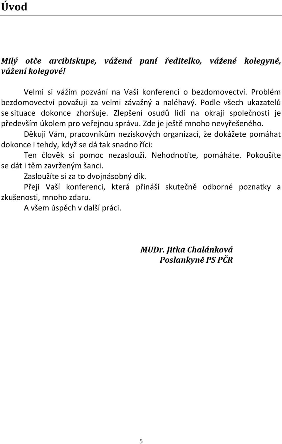 Zde je ještě mnoho nevyřešeného. Děkuji Vám, pracovníkům neziskových organizací, že dokážete pomáhat dokonce i tehdy, když se dá tak snadno říci: Ten člověk si pomoc nezaslouží.