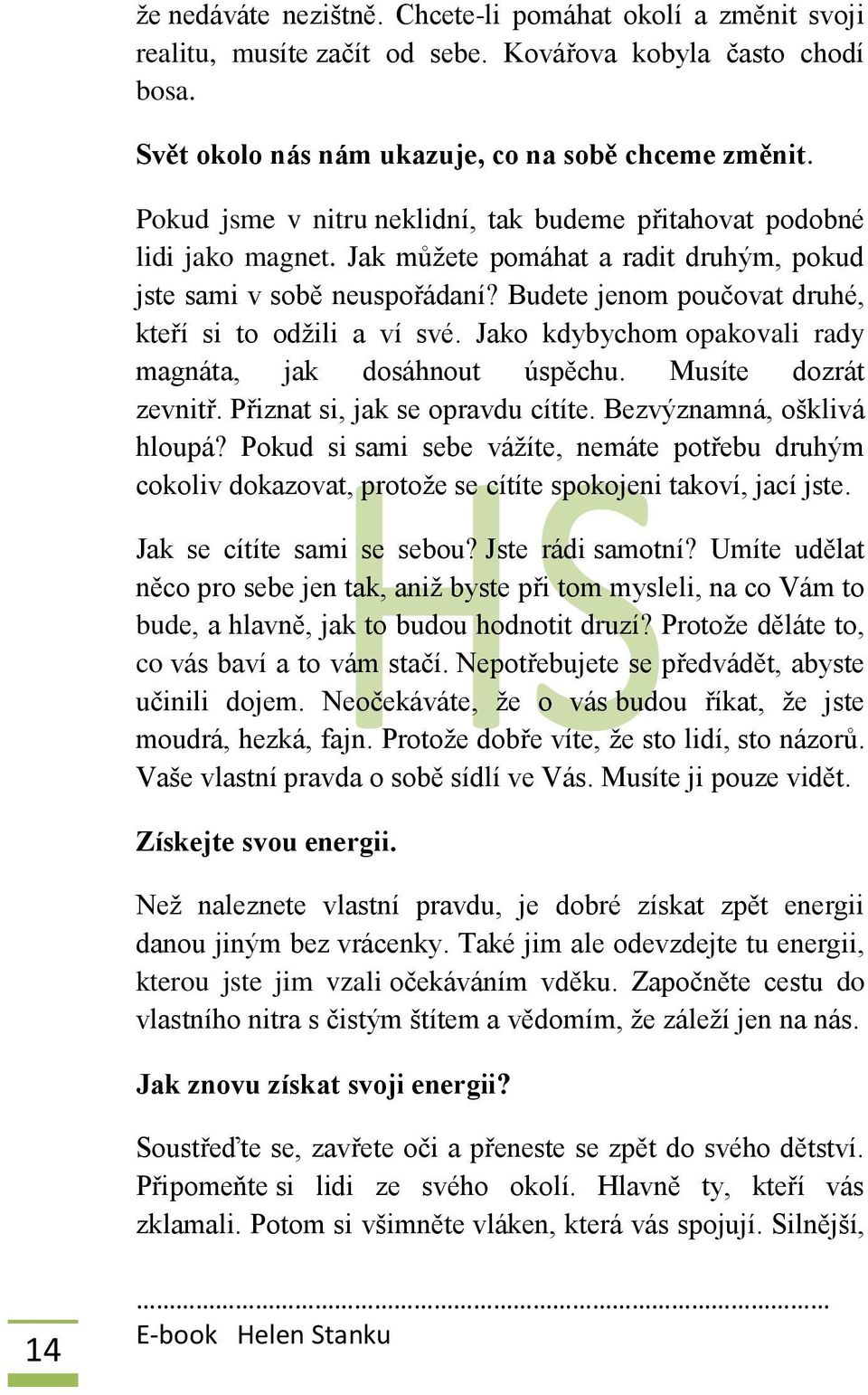 Budete jenom poučovat druhé, kteří si to odžili a ví své. Jako kdybychom opakovali rady magnáta, jak dosáhnout úspěchu. Musíte dozrát zevnitř. Přiznat si, jak se opravdu cítíte.