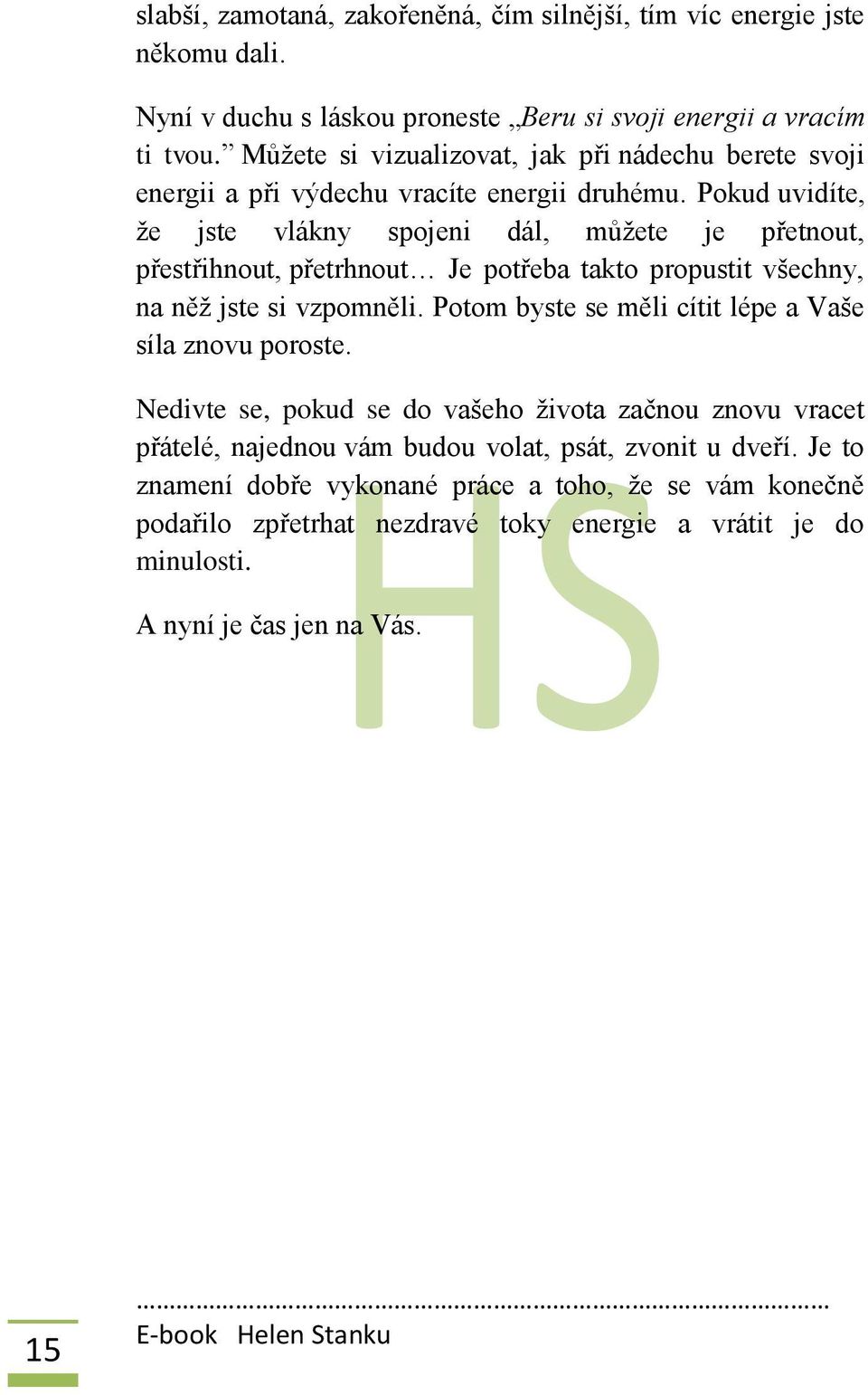 Pokud uvidíte, že jste vlákny spojeni dál, můžete je přetnout, přestřihnout, přetrhnout Je potřeba takto propustit všechny, na něž jste si vzpomněli.