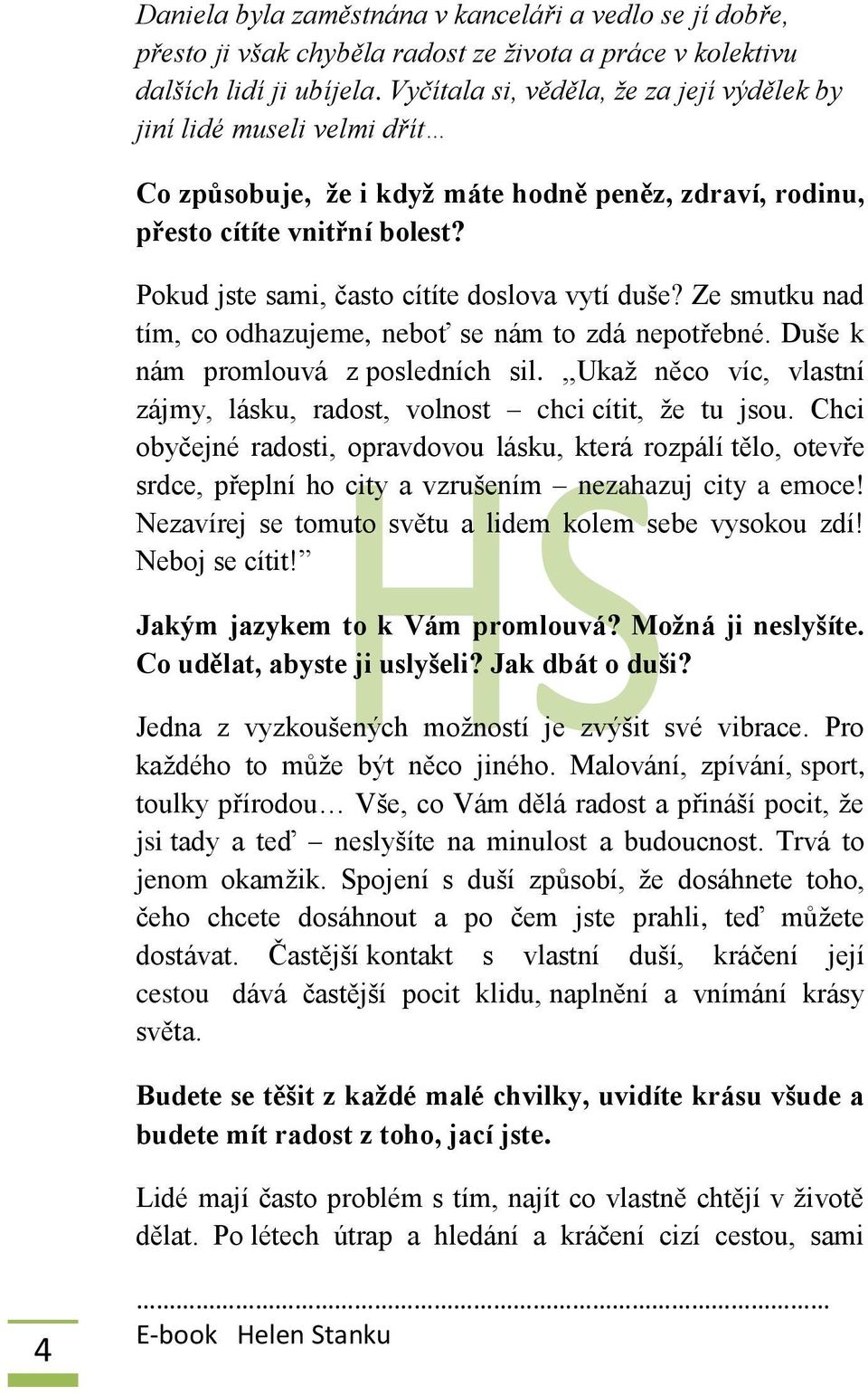 Pokud jste sami, často cítíte doslova vytí duše? Ze smutku nad tím, co odhazujeme, neboť se nám to zdá nepotřebné. Duše k nám promlouvá z posledních sil.