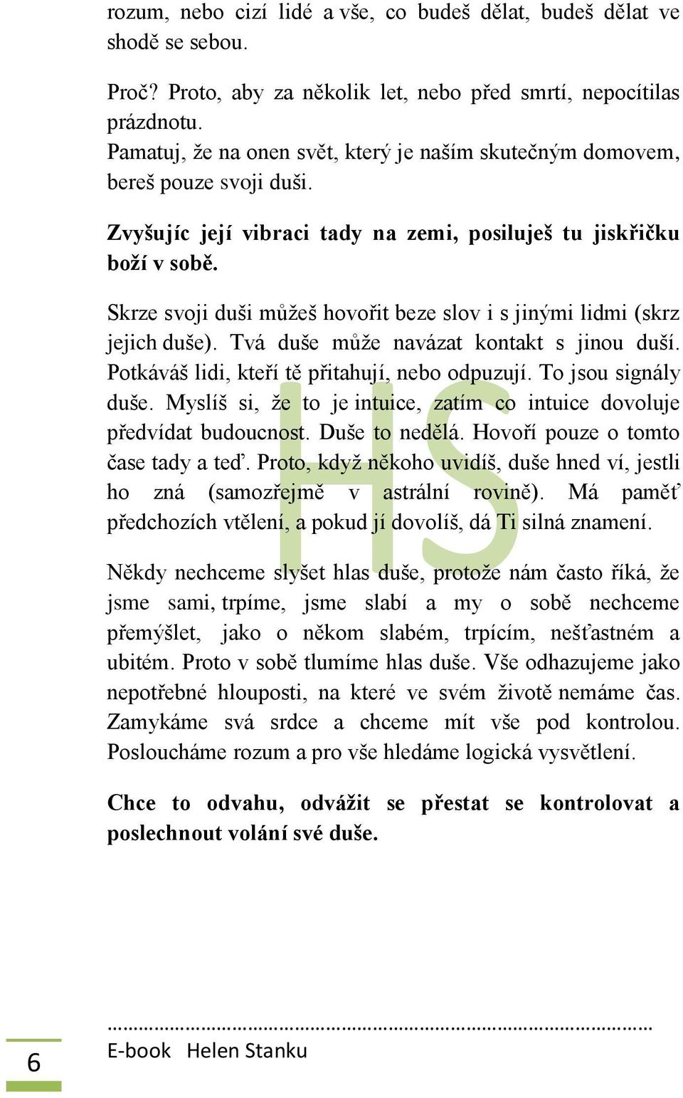 Skrze svoji duši můžeš hovořit beze slov i s jinými lidmi (skrz jejich duše). Tvá duše může navázat kontakt s jinou duší. Potkáváš lidi, kteří tě přitahují, nebo odpuzují. To jsou signály duše.