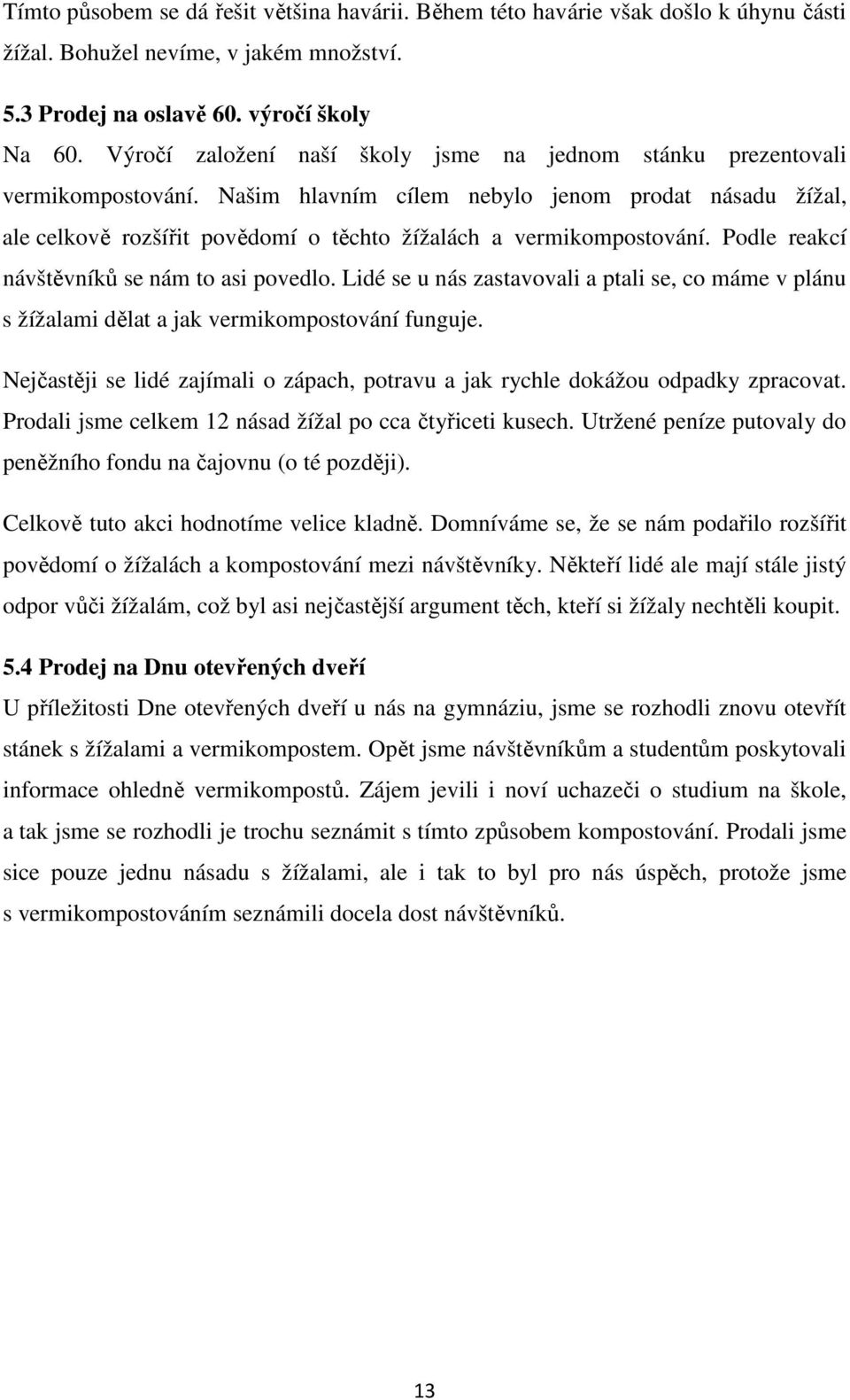 Našim hlavním cílem nebylo jenom prodat násadu žížal, ale celkově rozšířit povědomí o těchto žížalách a vermikompostování. Podle reakcí návštěvníků se nám to asi povedlo.