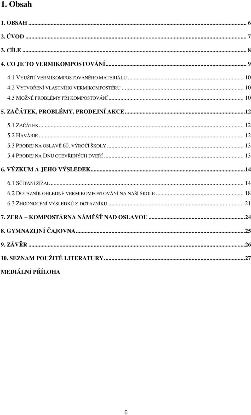 VÝROČÍ ŠKOLY... 13 5.4 PRODEJ NA DNU OTEVŘENÝCH DVEŘÍ... 13 6. VÝZKUM A JEHO VÝSLEDEK...14 6.1 SČÍTÁNÍ ŽÍŽAL... 14 6.2 DOTAZNÍK OHLEDNĚ VERMIKOMPOSTOVÁNÍ NA NAŠÍ ŠKOLE.