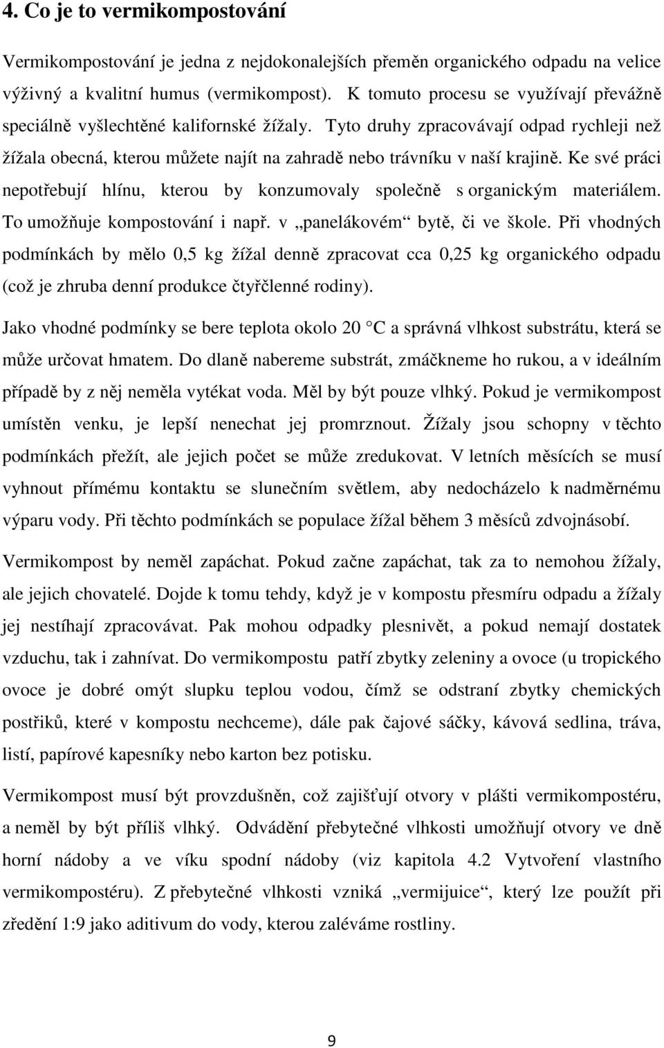 Ke své práci nepotřebují hlínu, kterou by konzumovaly společně s organickým materiálem. To umožňuje kompostování i např. v panelákovém bytě, či ve škole.