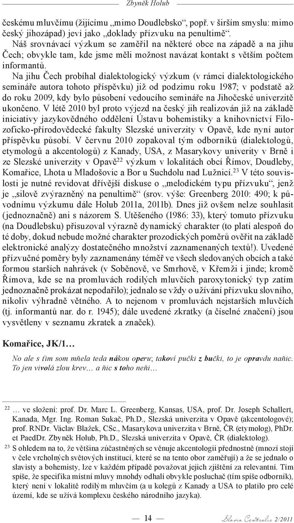 Na jihu Čech probíhal dialektologický výzkum (v rámci dialektologického semináře autora tohoto příspěvku) již od podzimu roku 1987; v podstatě až do roku 2009, kdy bylo působení vedoucího semináře na
