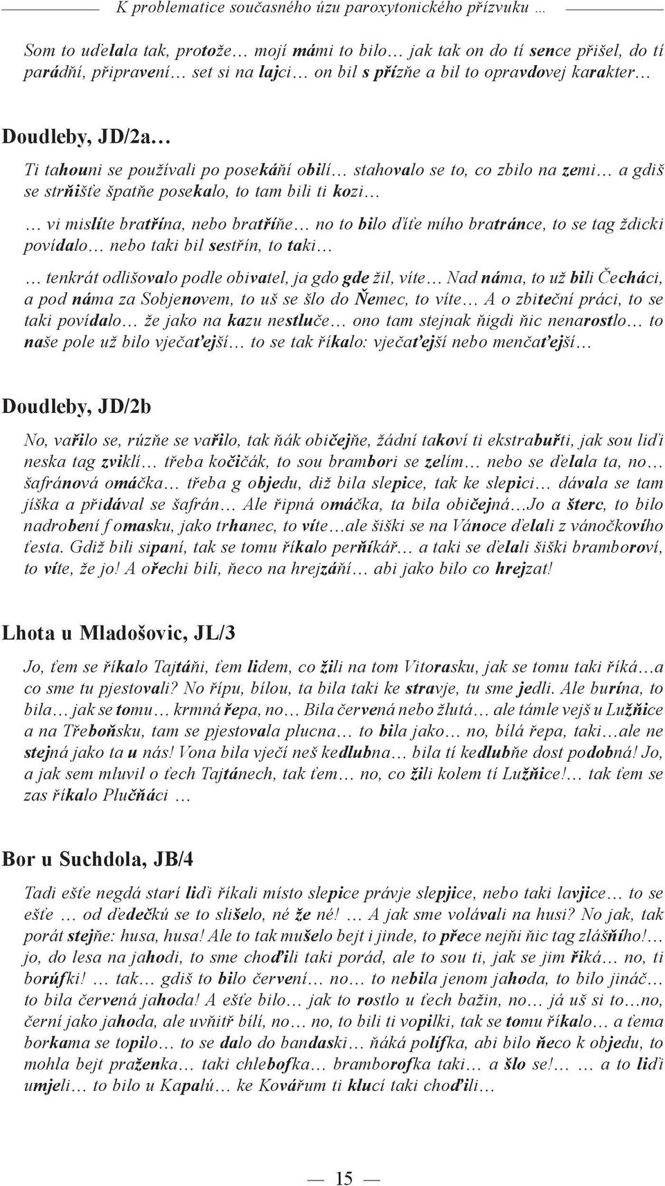 bratříňe no to bilo ďíťe mího bratránce, to se tag ždicki povídalo nebo taki bil sestřín, to taki tenkrát odlišovalo podle obivatel, ja gdo gde žil, víte Nad náma, to už bili Čecháci, a pod náma za