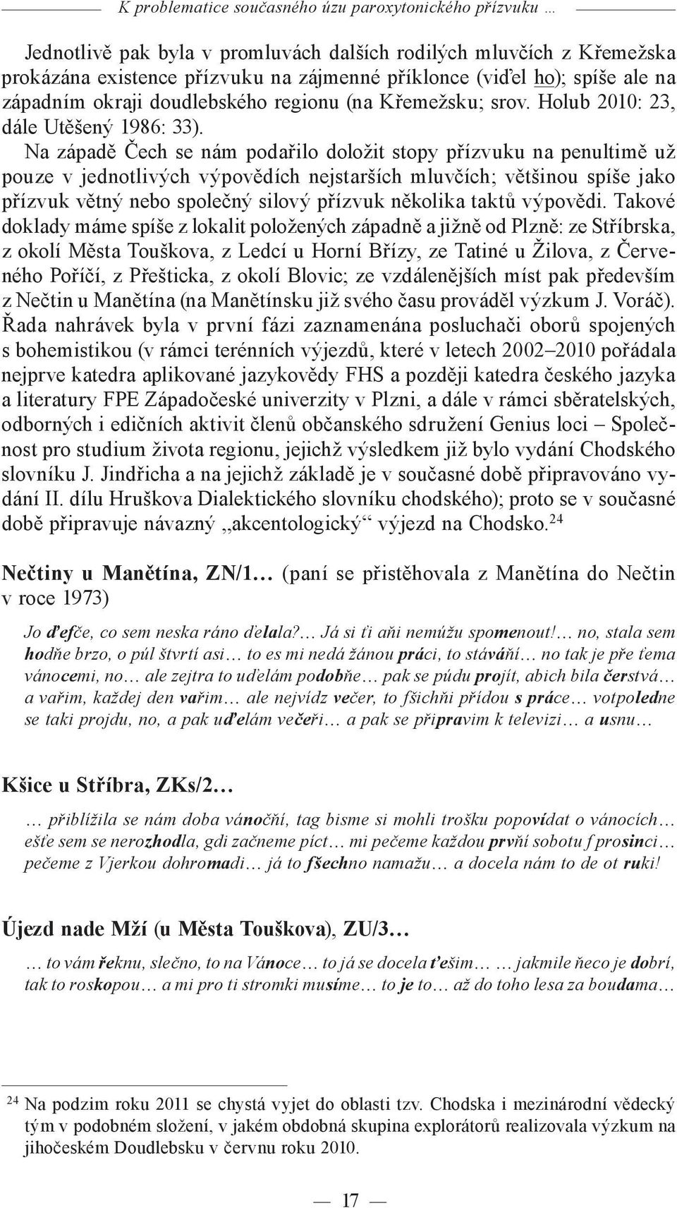 Na západě Čech se nám podařilo doložit stopy přízvuku na penultimě už pouze v jednotlivých výpovědích nejstarších mluvčích; většinou spíše jako přízvuk větný nebo společný silový přízvuk několika