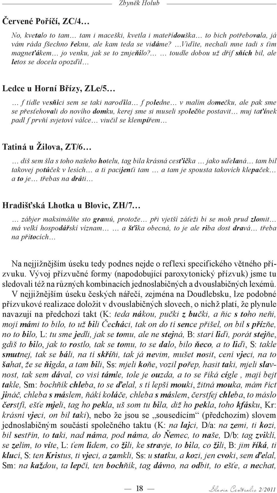 toudle dobou už dříf sňích bil, ale letos se docela opozďil Ledce u Horní Břízy, ZLe/5 f tídle vesňici sem se taki naroďila f poledne v malím domečku, ale pak sme se přesťehovali do novího domku,