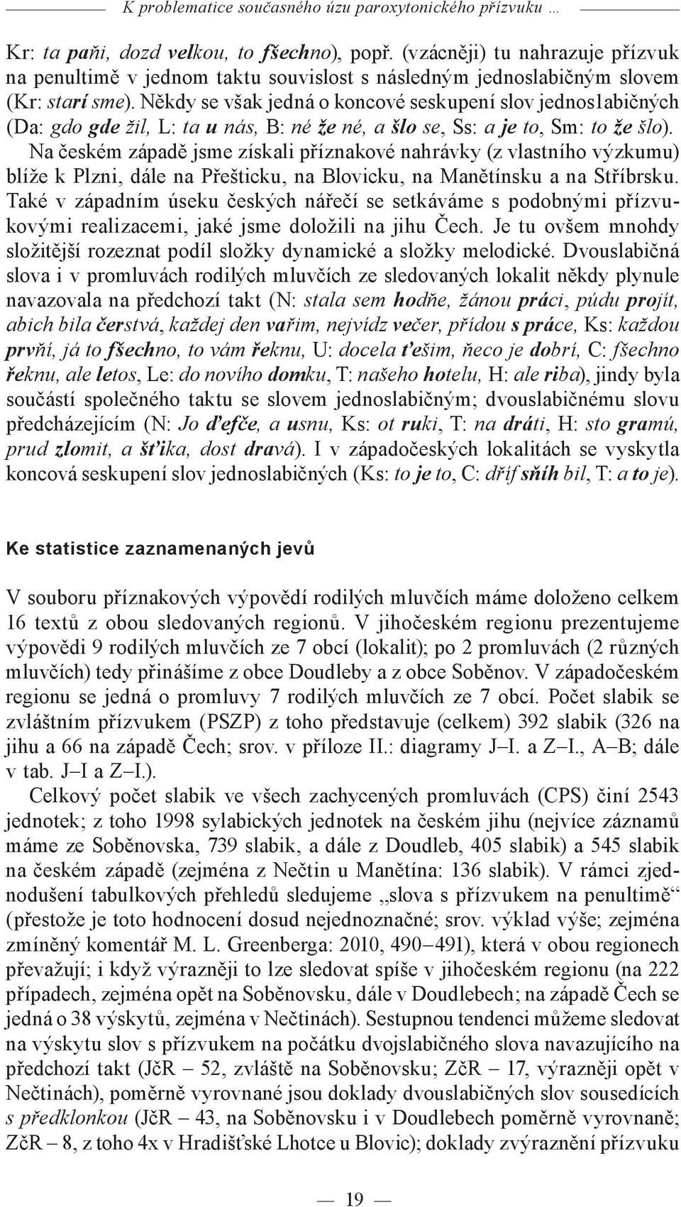 Někdy se však jedná o koncové seskupení slov jednos1abičných (Da: gdo gde žil, L: ta u nás, B: né že né, a šlo se, Ss: a je to, Sm: to že šlo).