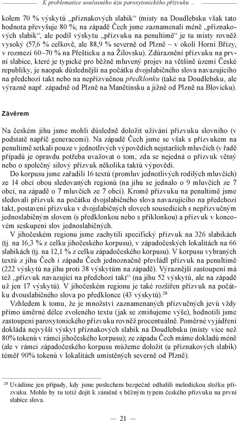 Zdůraznění přízvuku na první slabice, které je typické pro běžně mluvený projev na většině území České republiky, je naopak důslednější na počátku dvojslabičného slova navazujícího na předchozí takt