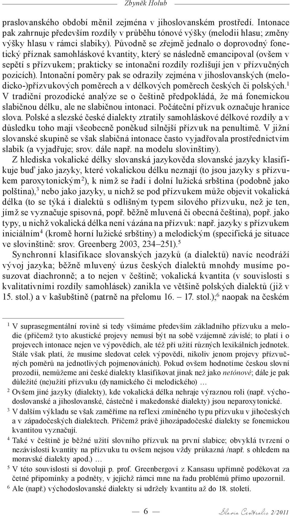 pozicích). Intonační poměry pak se odrazily zejména v jihoslovanských (melodicko-)přízvukových poměrech a v délkových poměrech českých či polských.