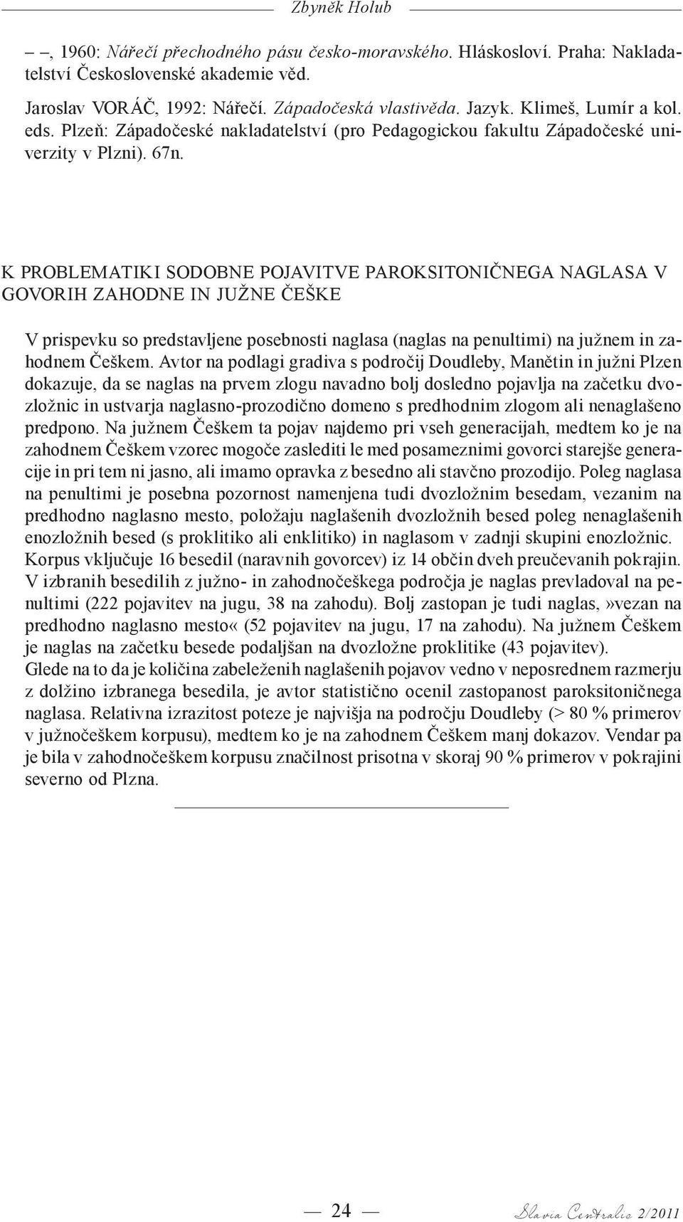 K problematiki sodobne pojavitve paroksitoničnega naglasa v govorih zahodne in južne Češke V prispevku so predstavljene posebnosti naglasa (naglas na penultimi) na južnem in zahodnem Češkem.