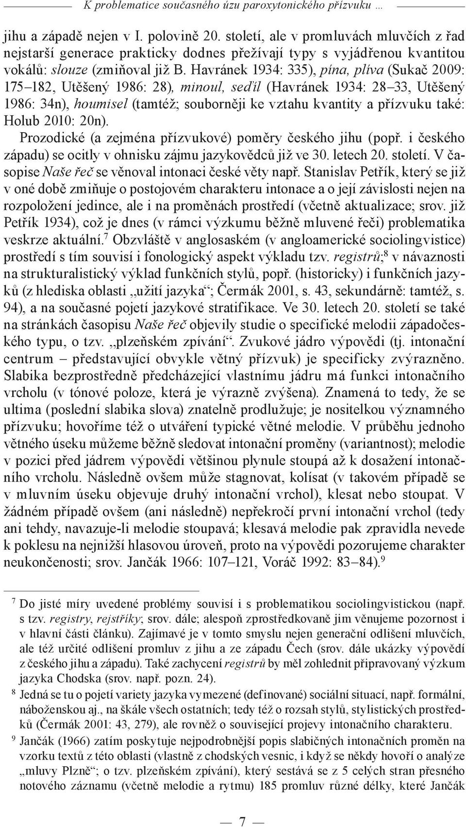 Havránek 1934: 335), pína, plíva (Sukač 2009: 175 182, Utěšený 1986: 28), minoul, seďíl (Havránek 1934: 28 33, Utěšený 1986: 34n), houmisel (tamtéž; souborněji ke vztahu kvantity a přízvuku také: