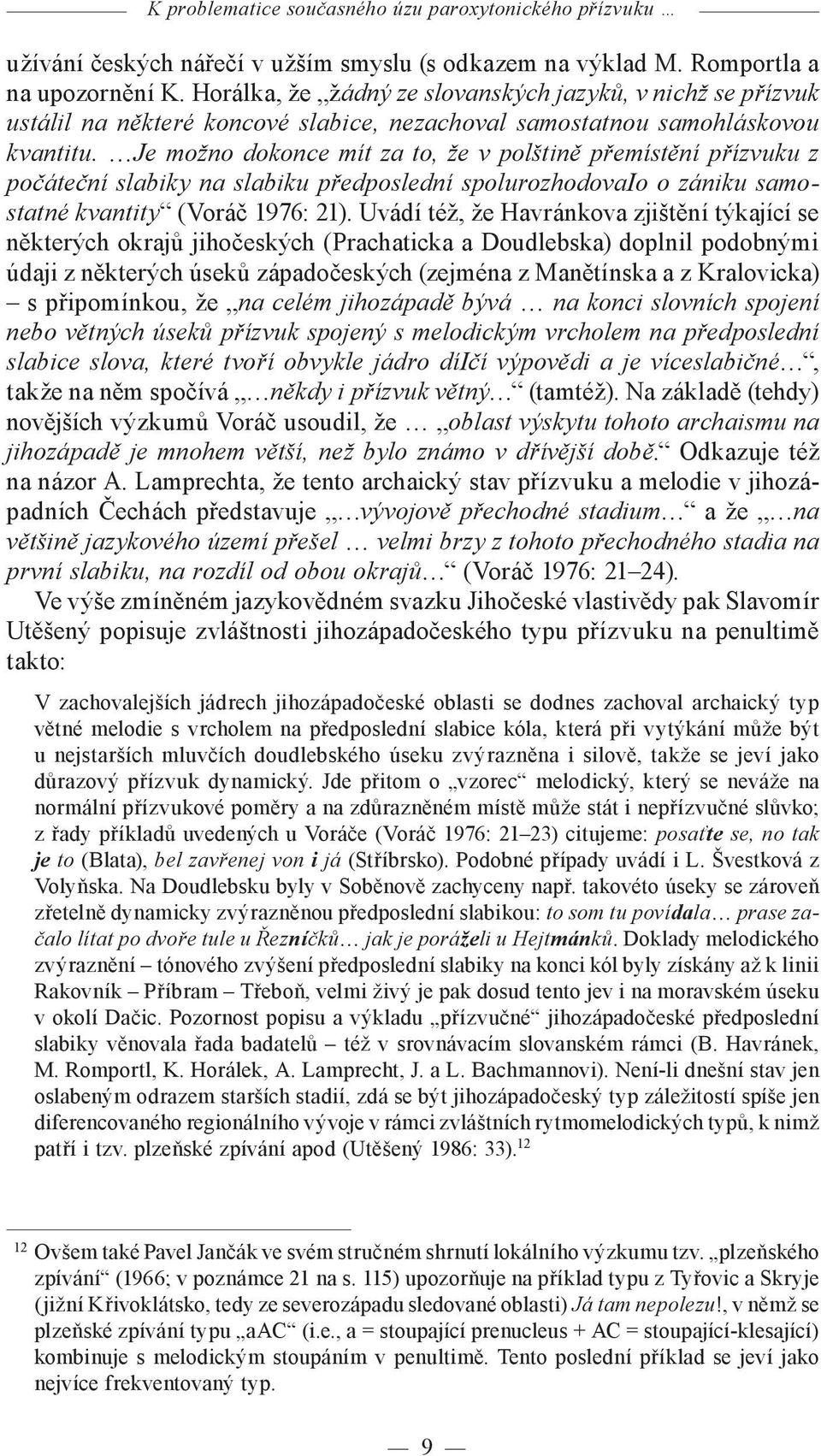 Je možno dokonce mít za to, že v polštině přemístění přízvuku z počáteční slabiky na slabiku předposlední spolurozhodovaio o zániku samostatné kvantity (Voráč 1976: 21).