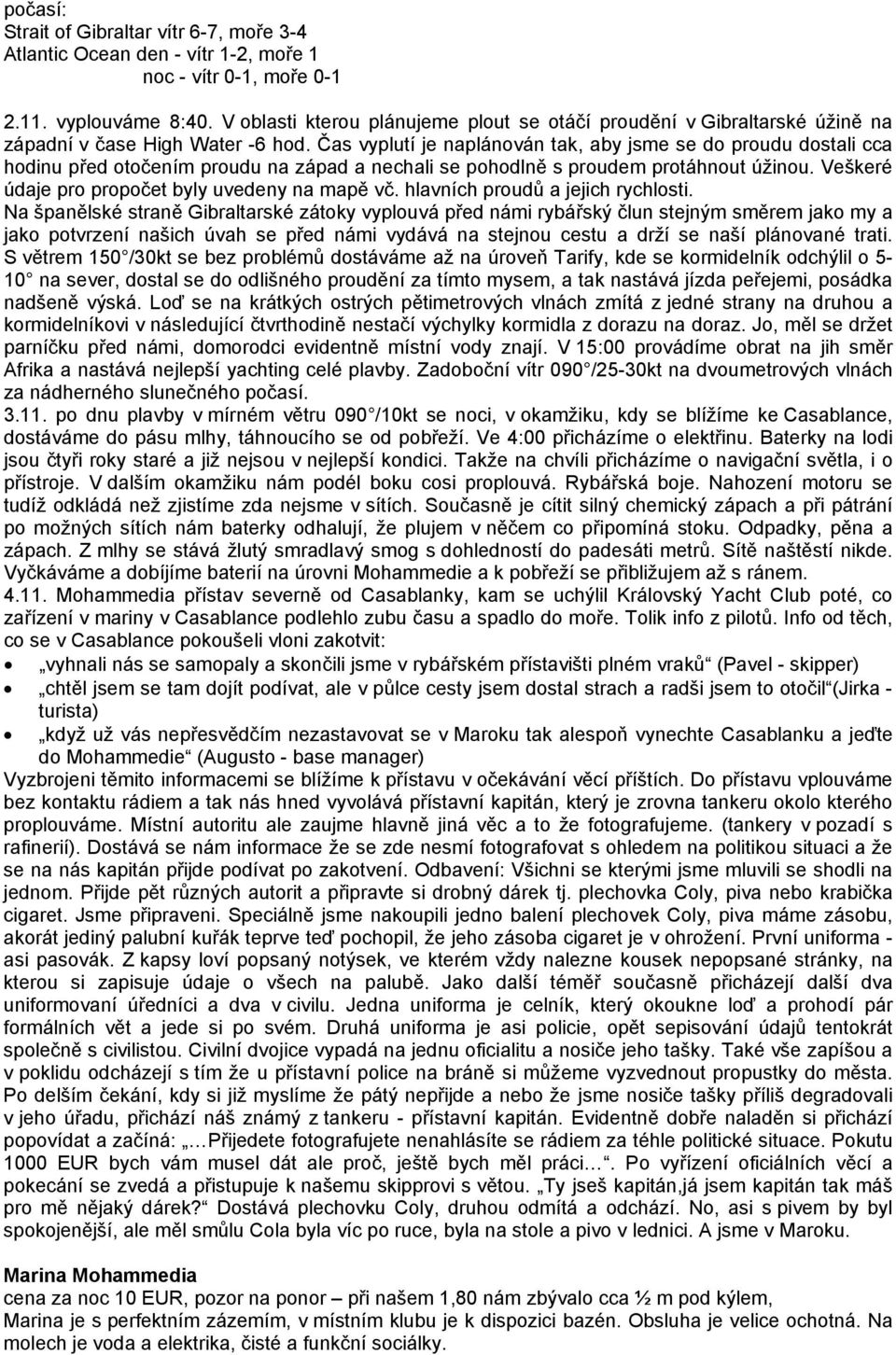 Čas vyplutí je naplánován tak, aby jsme se do proudu dostali cca hodinu před otočením proudu na západ a nechali se pohodlně s proudem protáhnout úžinou.