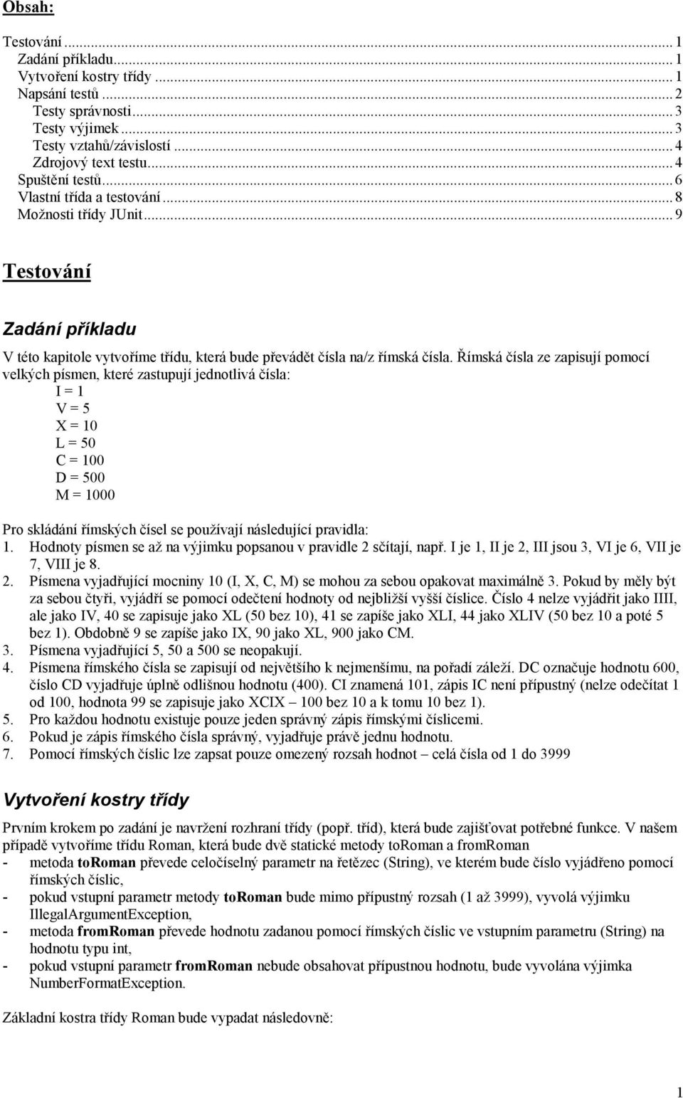 Římská čísla ze zapisují pomocí velkých písmen, které zastupují jednotlivá čísla: I = 1 V = 5 X = 10 L = 50 C = 100 D = 500 M = 1000 Pro skládání římských čísel se používají následující pravidla: 1.