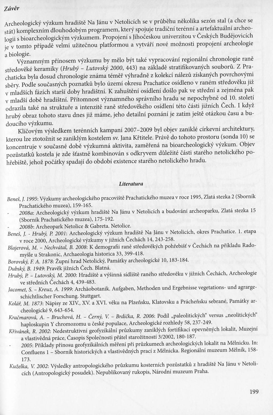 Vyznamnym pf inosem vyzkumu by melo byt take vypracovarii regionalni chronologic rane stfedoveke keramiky (tiruby - Lutovsky 2000, 443) na zaklade stratifikovanych souboru.