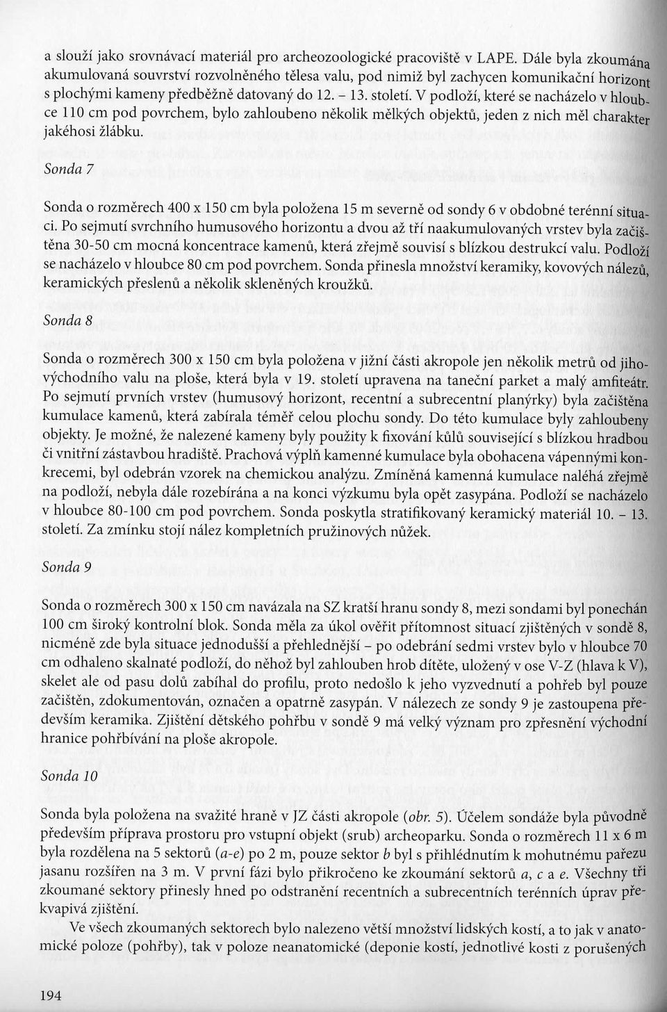 V podlozi, ktere se nachazelo v hloubce 110 cm pod povrchem, bylo zahloubeno nekolik melkych objektu, jeden z nich mel charakter jakehosi zlabku.