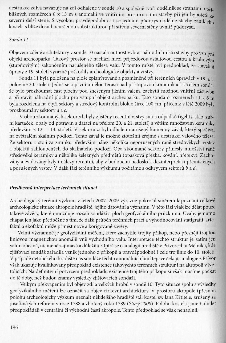 Sonda 11 Objevem zdene architektury v sonde 10 nastala nutnost vybrat nahradni misto stavby pro vstupni objekt archeoparku.