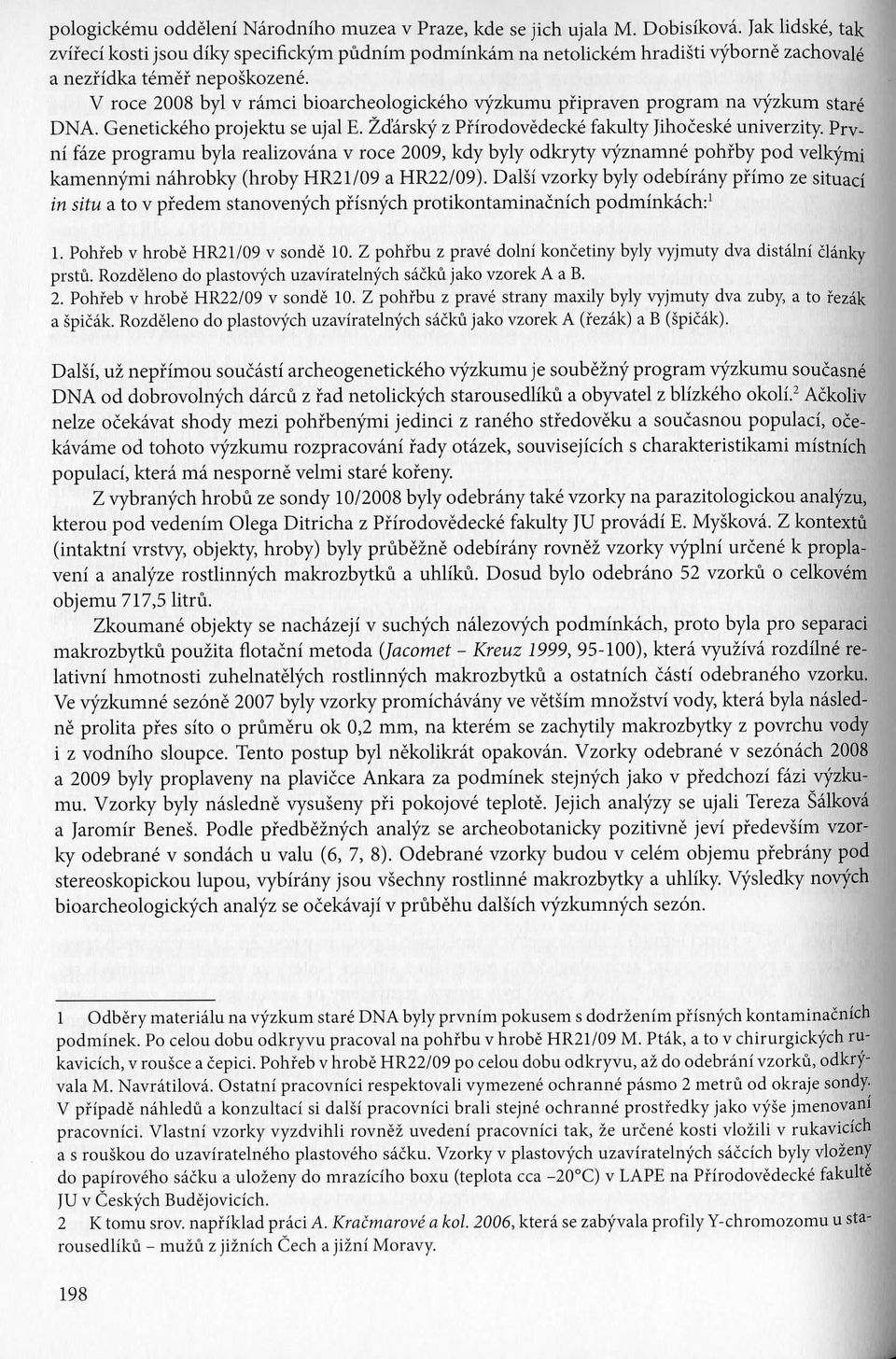 V roce 2008 byl v ramci bioarcheologickeho vyzkumu pfipraven program na vyzkum stare DNA. Genetickeho projektu se ujal E. Zdarsky z Pfirodovedecke fakulty Jihoceske univerzity.