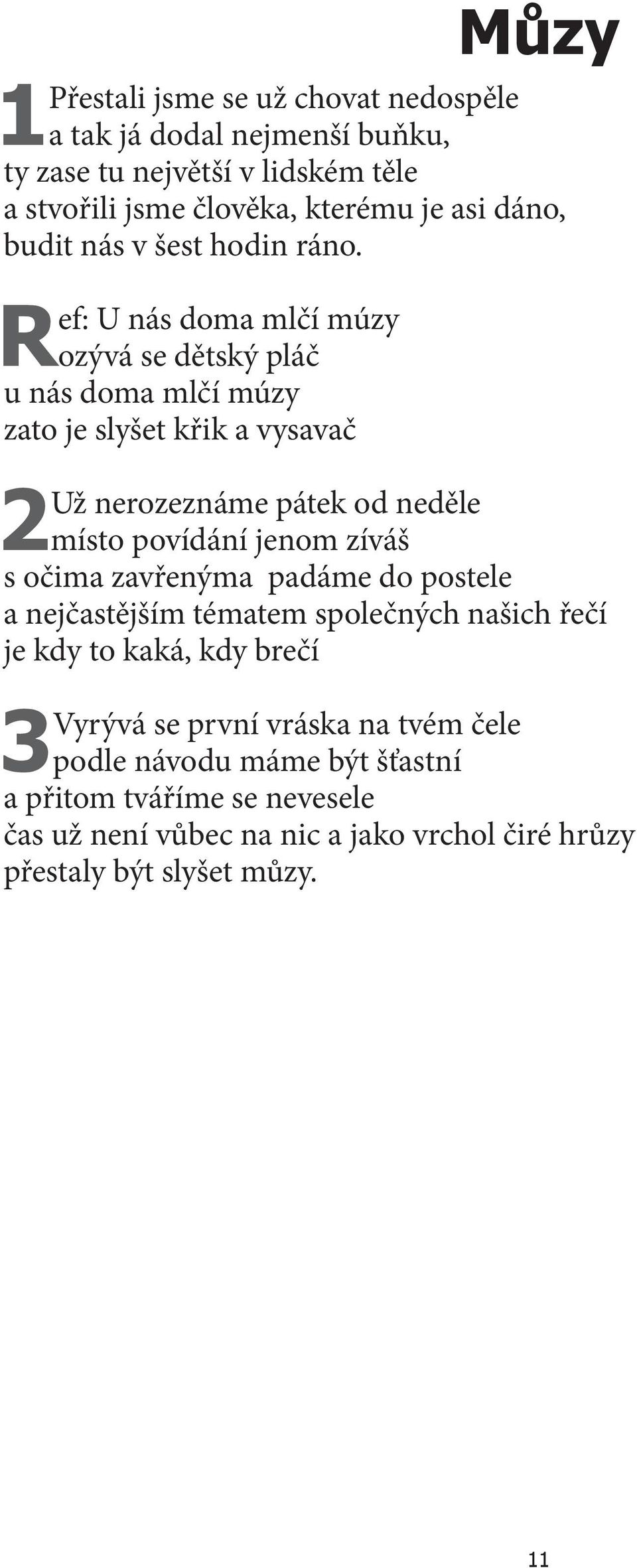 Ref: U nás doma mlčí múzy ozývá se dětský pláč u nás doma mlčí múzy zato je slyšet křik a vysavač 2Už nerozeznáme pátek od neděle místo povídání jenom