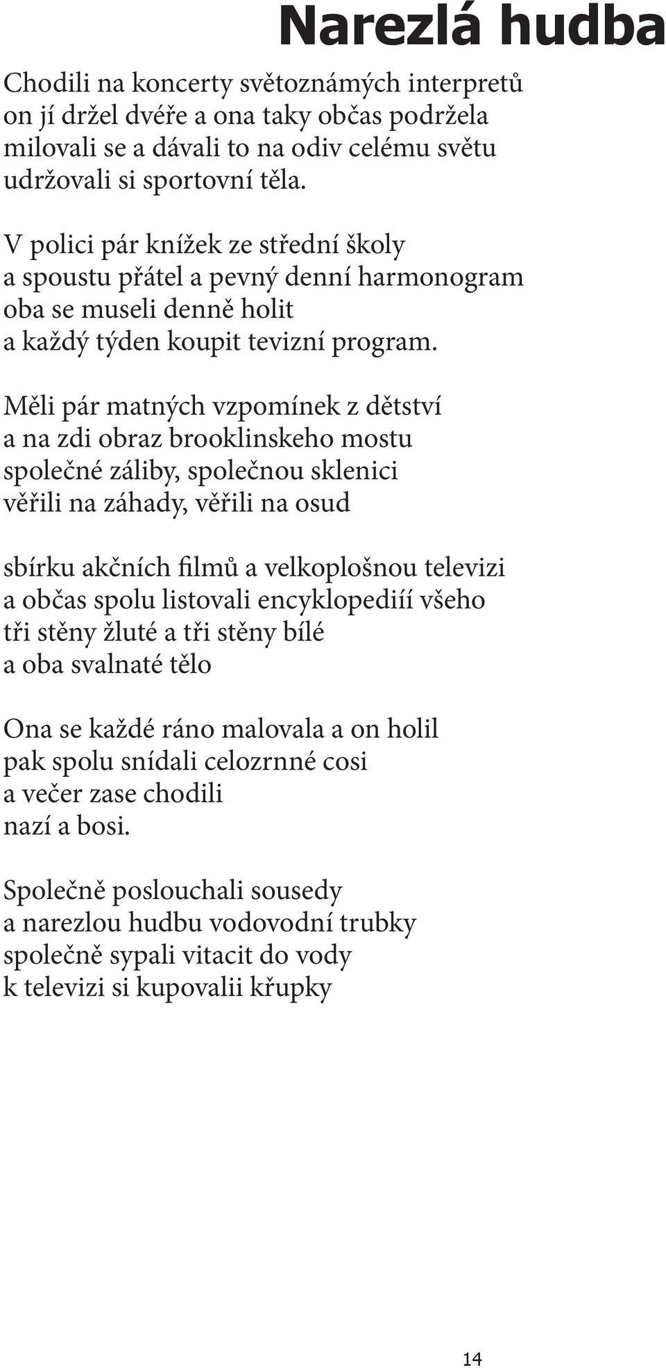 Měli pár matných vzpomínek z dětství a na zdi obraz brooklinskeho mostu společné záliby, společnou sklenici věřili na záhady, věřili na osud sbírku akčních filmů a velkoplošnou televizi a občas spolu