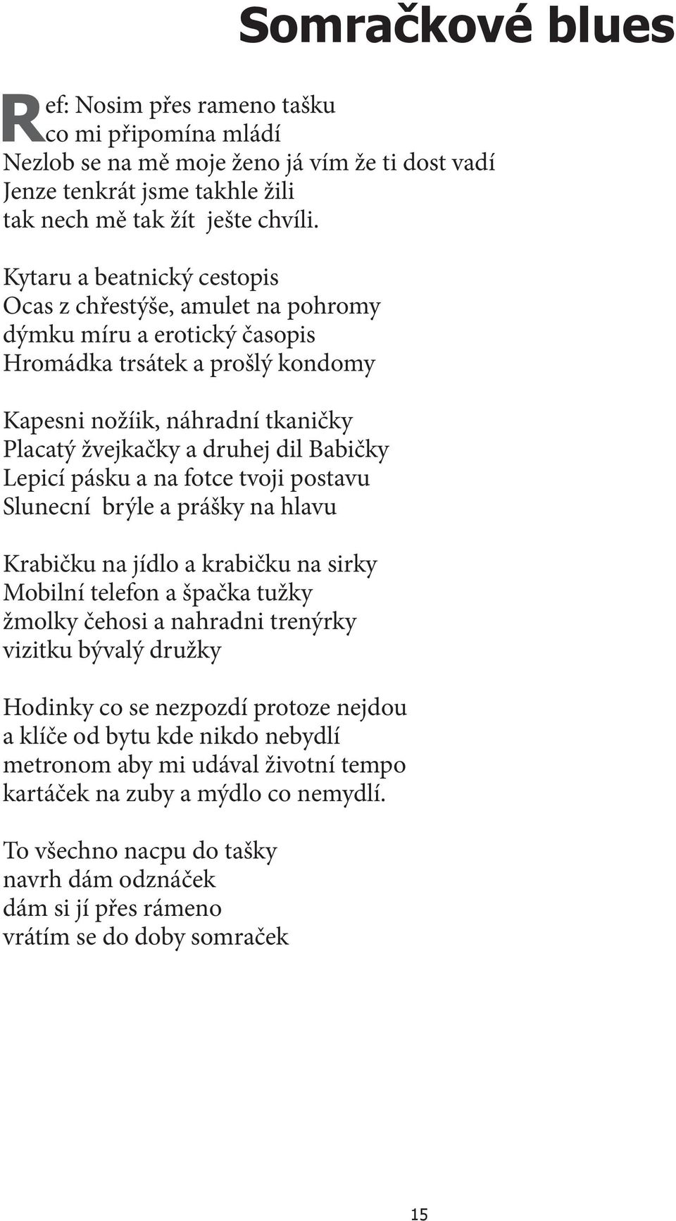 Babičky Lepicí pásku a na fotce tvoji postavu Slunecní brýle a prášky na hlavu Krabičku na jídlo a krabičku na sirky Mobilní telefon a špačka tužky žmolky čehosi a nahradni trenýrky vizitku bývalý