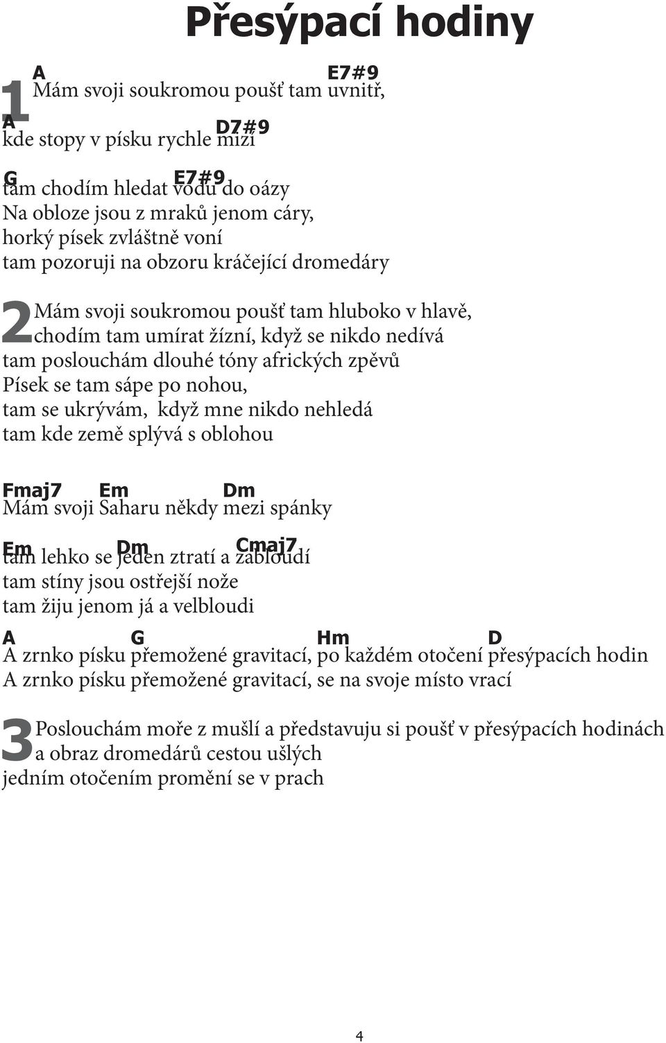 po nohou, tam se ukrývám, když mne nikdo nehledá tam kde země splývá s oblohou Fmaj7 Em Dm Mám svoji Saharu někdy mezi spánky tam Em Dm Cmaj7 lehko se jeden ztratí a zabloudí tam stíny jsou ostřejší