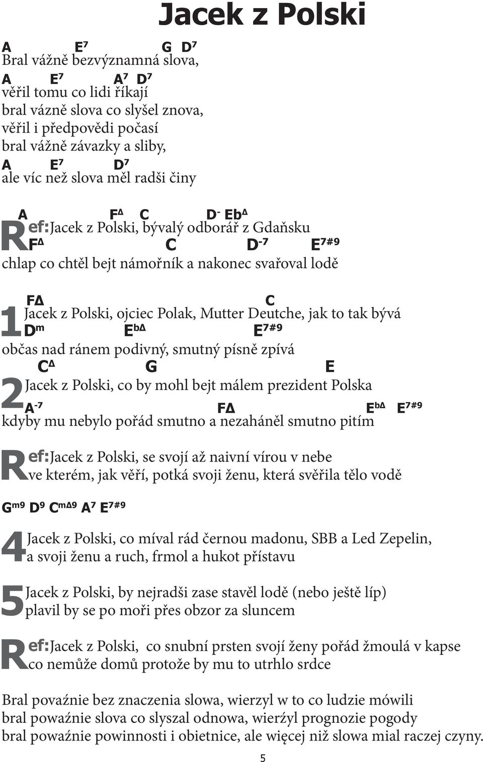 Mutter Deutche, jak to tak bývá D m E bδ E 7#9 občas nad ránem podivný, smutný písně zpívá C Δ G E 2Jacek z Polski, co by mohl bejt málem prezident Polska A -7 FΔ E bδ E 7#9 kdyby mu nebylo pořád