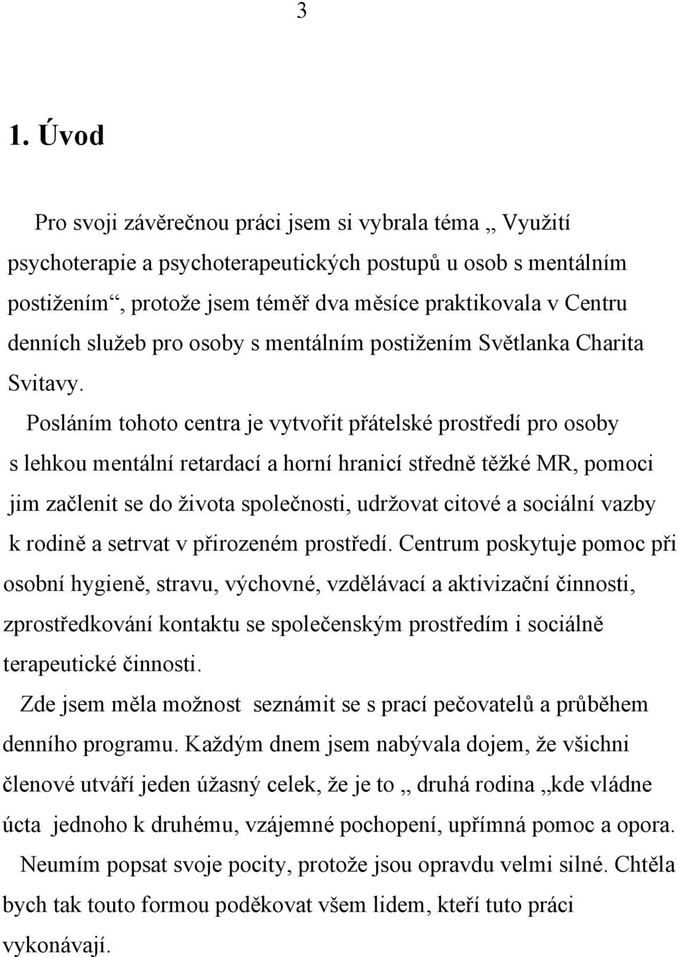 Posláním tohoto centra je vytvořit přátelské prostředí pro osoby s lehkou mentální retardací a horní hranicí středně těžké MR, pomoci jim začlenit se do života společnosti, udržovat citové a sociální