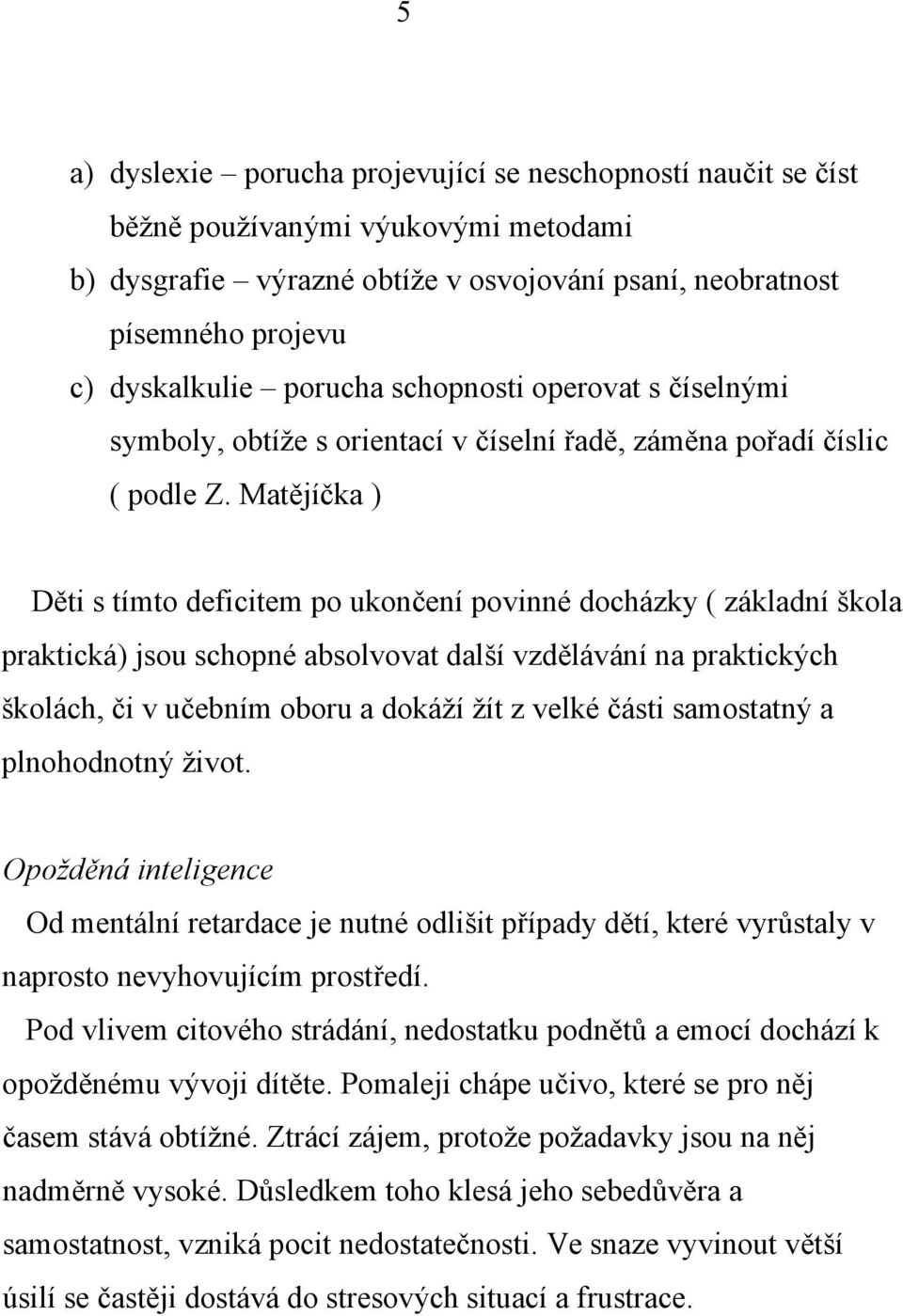 Matějíčka ) Děti s tímto deficitem po ukončení povinné docházky ( základní škola praktická) jsou schopné absolvovat další vzdělávání na praktických školách, či v učebním oboru a dokáží žít z velké