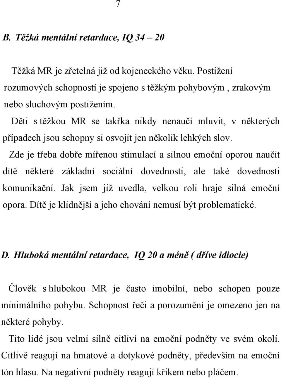 Zde je třeba dobře mířenou stimulací a silnou emoční oporou naučit dítě některé základní sociální dovednosti, ale také dovednosti komunikační.