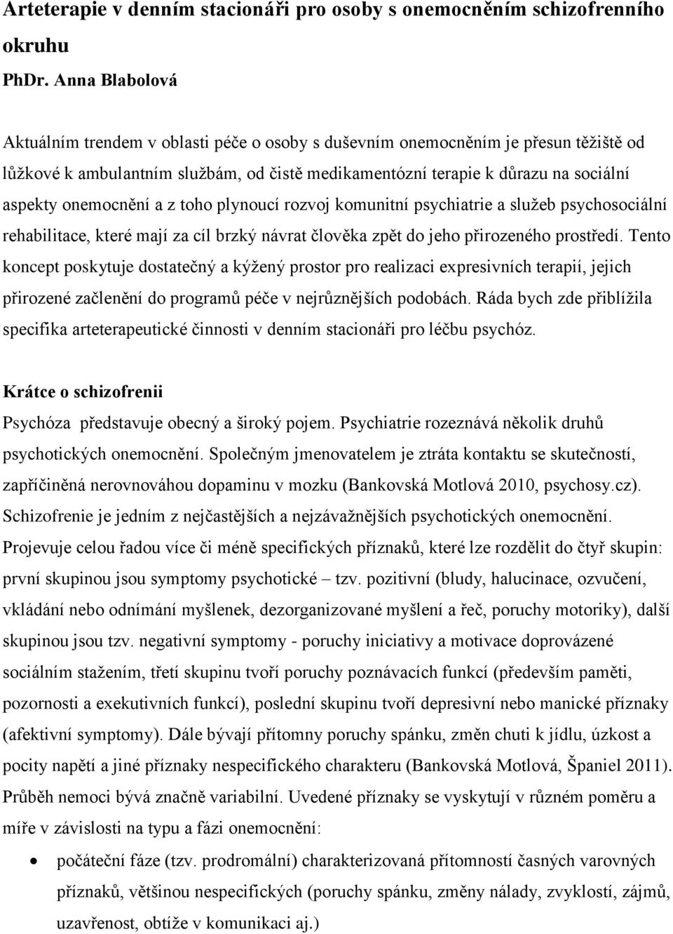 onemocnění a z toho plynoucí rozvoj komunitní psychiatrie a služeb psychosociální rehabilitace, které mají za cíl brzký návrat člověka zpět do jeho přirozeného prostředí.