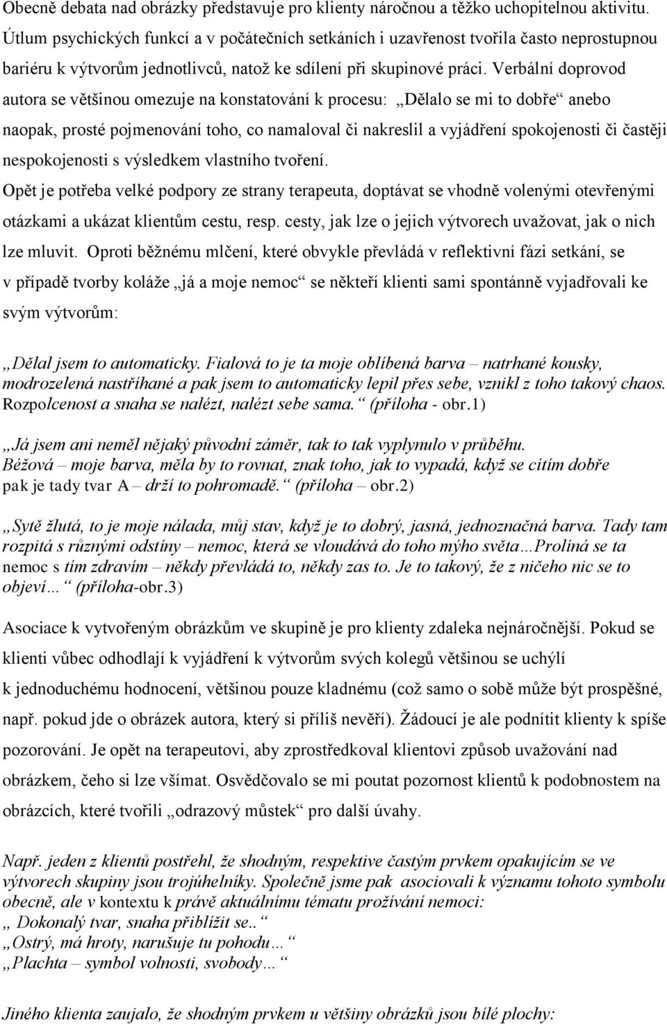 Verbální doprovod autora se většinou omezuje na konstatování k procesu: Dělalo se mi to dobře anebo naopak, prosté pojmenování toho, co namaloval či nakreslil a vyjádření spokojenosti či častěji