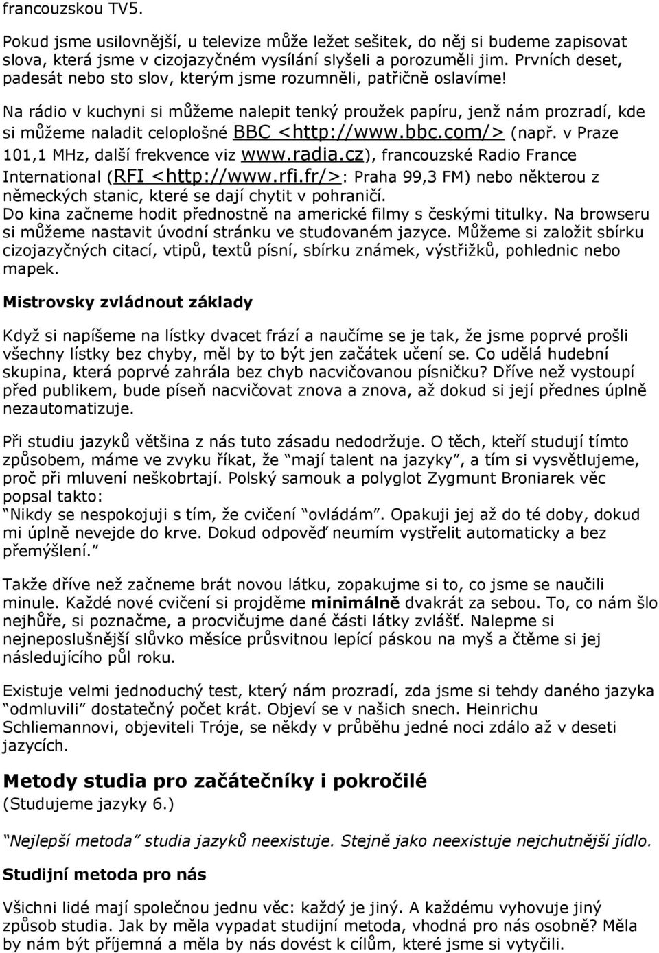 Na rádio v kuchyni si můžeme nalepit tenký proužek papíru, jenž nám prozradí, kde si můžeme naladit celoplošné BBC <http://www.bbc.com/> (např. v Praze 101,1 MHz, další frekvence viz www.radia.