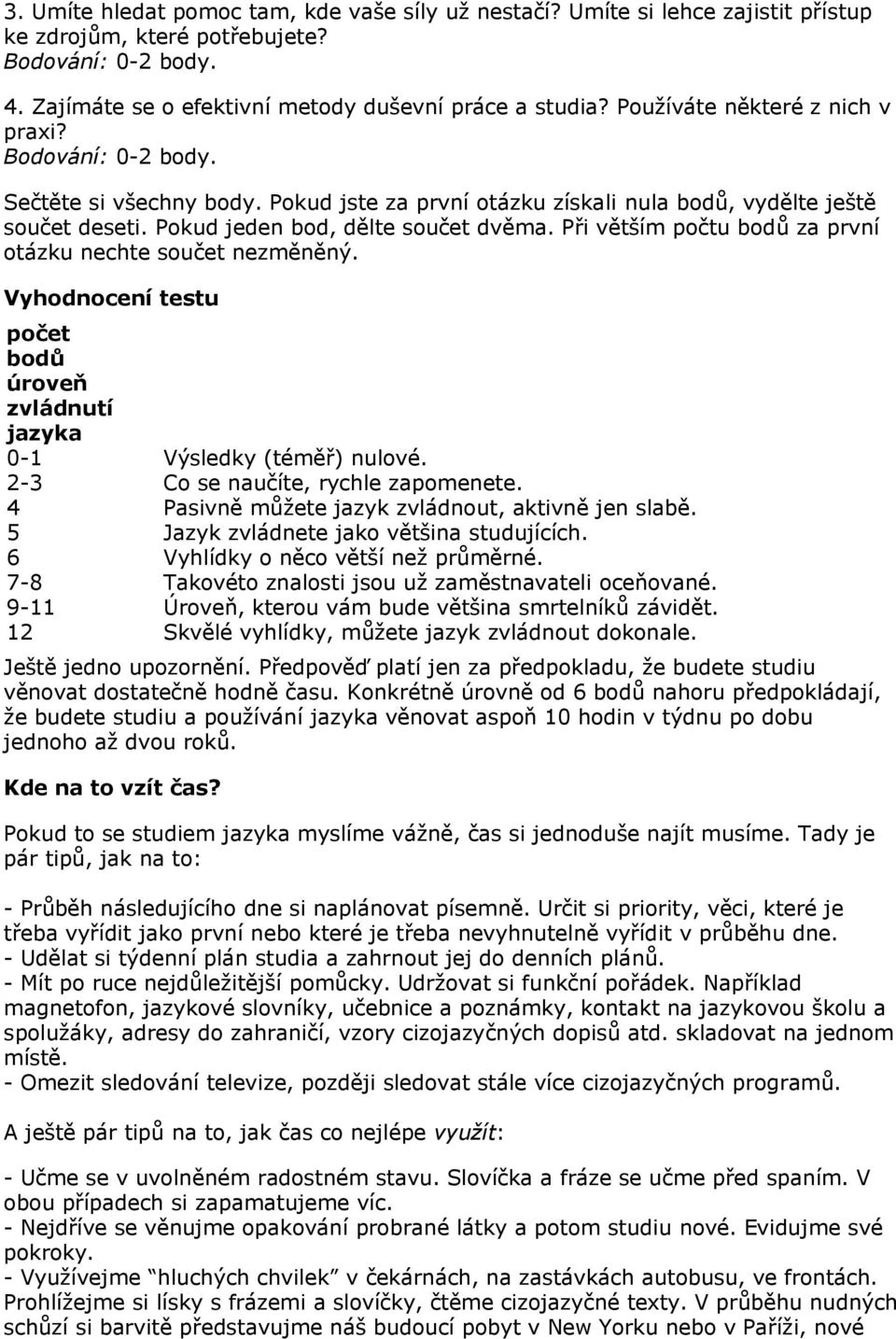 Při větším počtu bodů za první otázku nechte součet nezměněný. Vyhodnocení testu počet bodů úroveň zvládnutí jazyka 0-1 Výsledky (téměř) nulové. 2-3 Co se naučíte, rychle zapomenete.