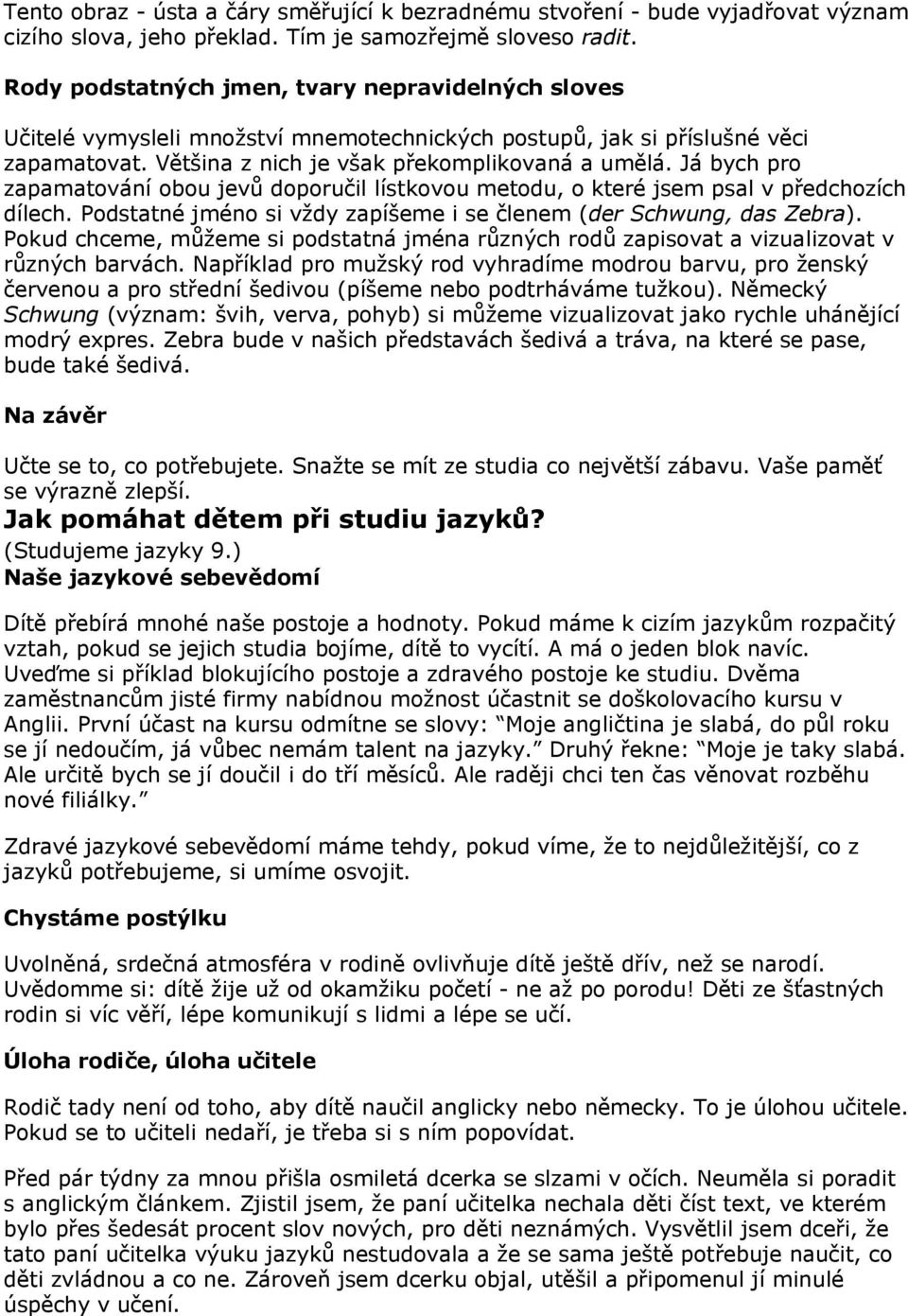 Já bych pro zapamatování obou jevů doporučil lístkovou metodu, o které jsem psal v předchozích dílech. Podstatné jméno si vždy zapíšeme i se členem (der Schwung, das Zebra).