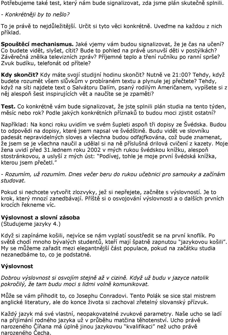 Závěrečná znělka televizních zpráv? Příjemné teplo a tření ručníku po ranní sprše? Zvuk budíku, telefonát od přítele? Kdy skončit? Kdy máte svojí studijní hodinu skončit? Nutně ve 21:00?