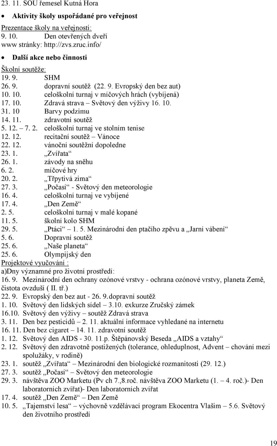 10. 31. 10 Barvy podzimu 14. 11. zdravotní soutěţ 5. 12. 7. 2. celoškolní turnaj ve stolním tenise 12. 12. recitační soutěţ Vánoce 22. 12. vánoční soutěţní dopoledne 23. 1. Zvířata 26. 1. závody na sněhu 6.