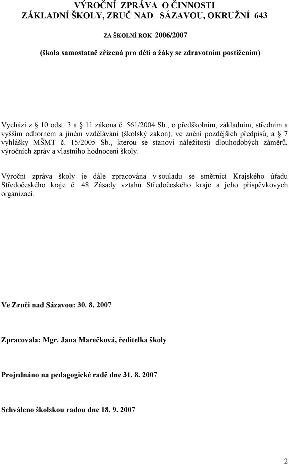 , kterou se stanoví náleţitosti dlouhodobých záměrů, výročních zpráv a vlastního hodnocení školy. Výroční zpráva školy je dále zpracována v souladu se směrnicí Krajského úřadu Středočeského kraje č.